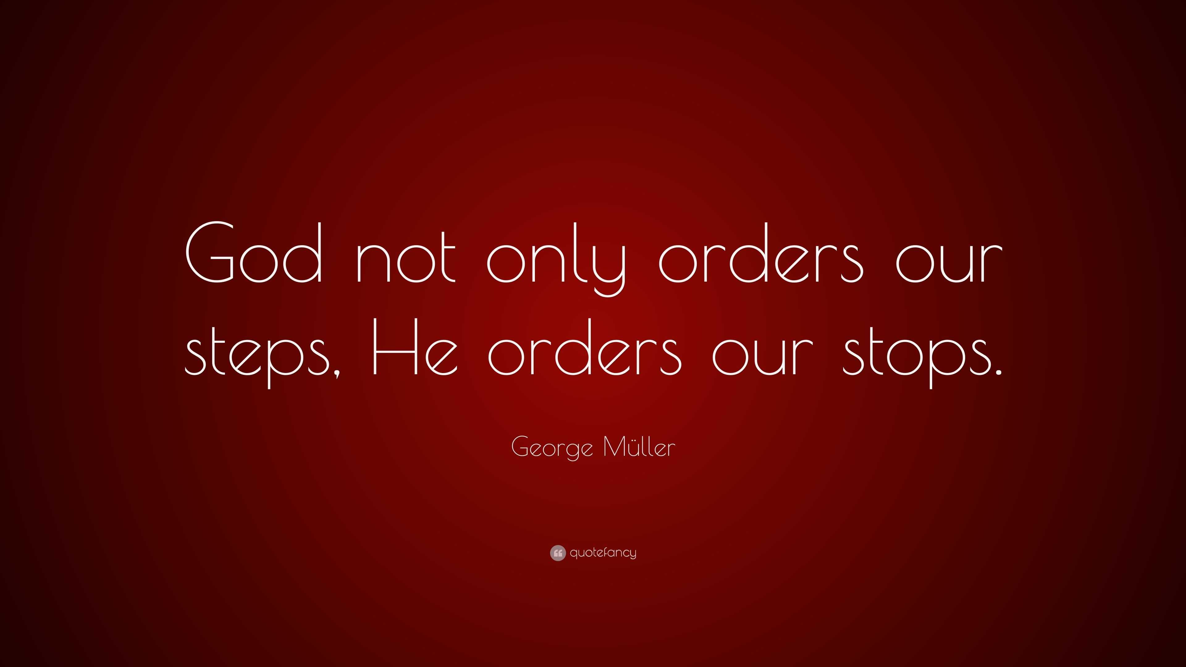 George Müller Quote: “God not only orders our steps, He orders our stops.”