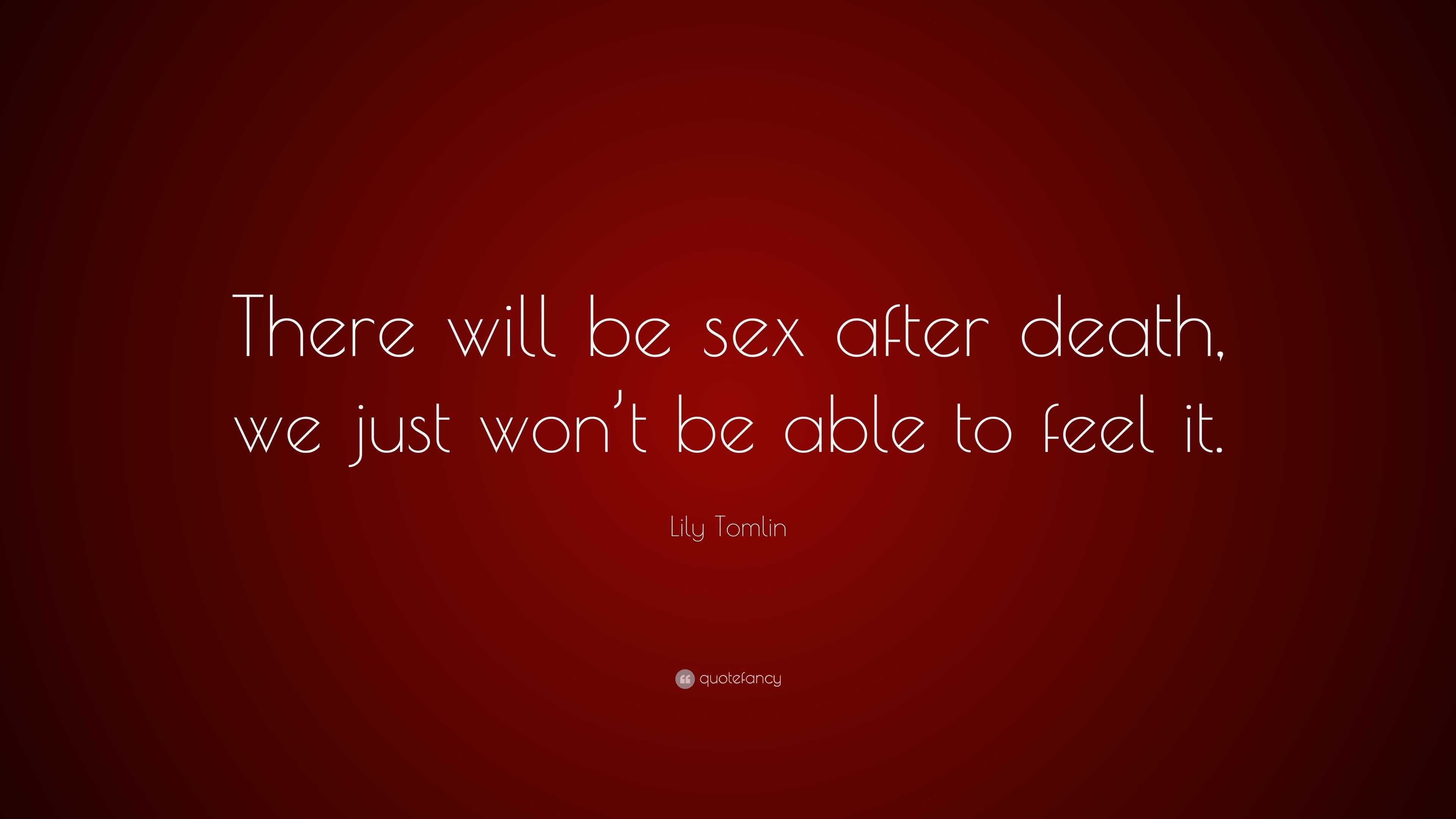 Lily Tomlin Quote “there Will Be Sex After Death We Just Won T Be Able To Feel It ”