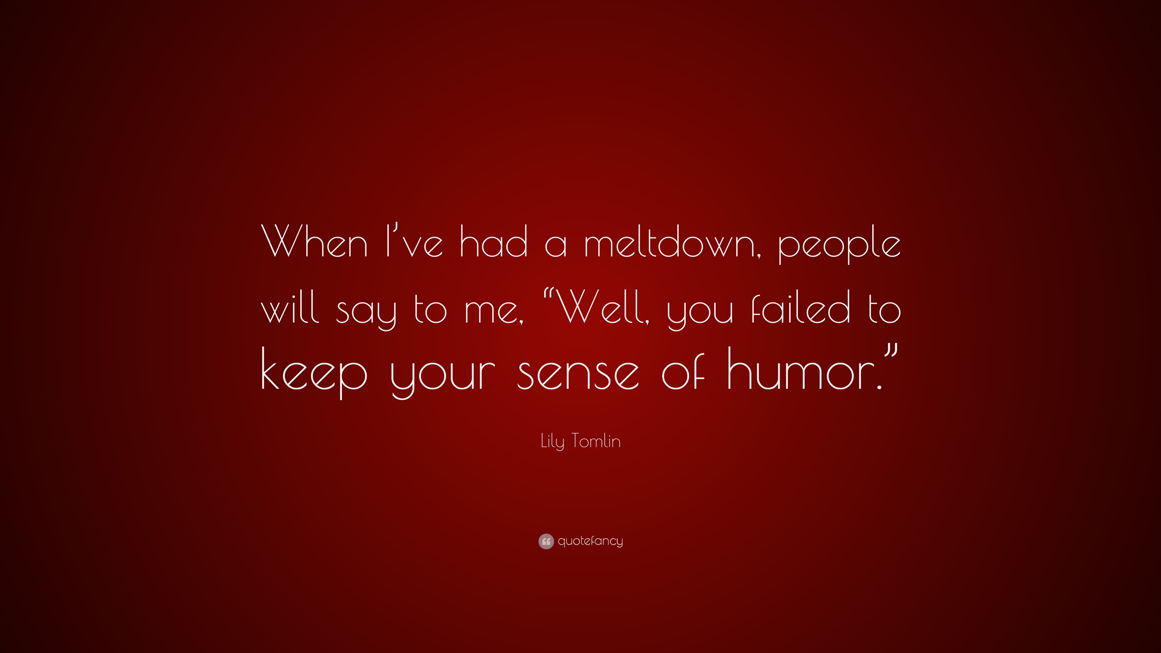 Lily Tomlin Quote: “When I’ve had a meltdown, people will say to me ...