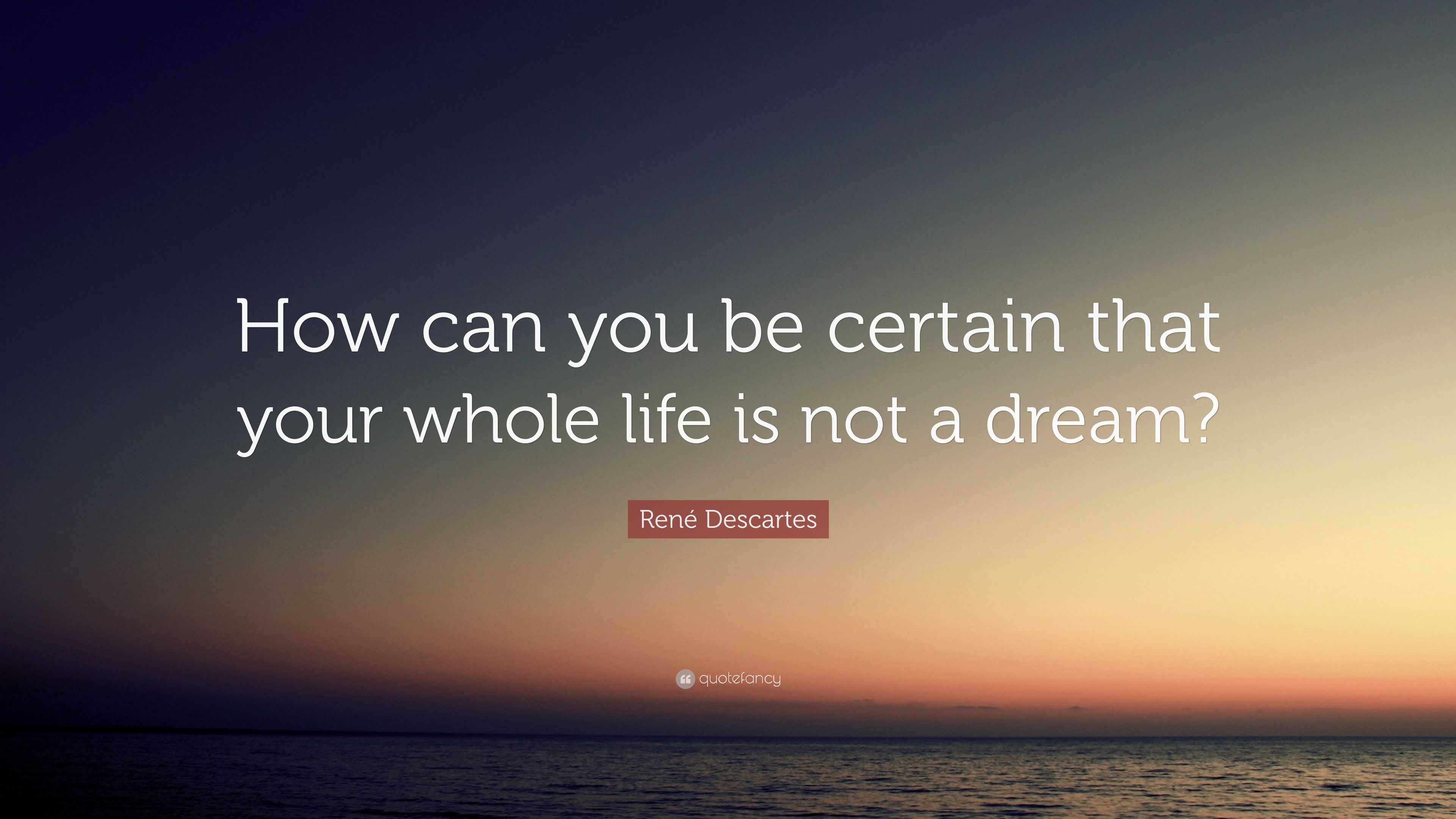 René Descartes Quote: “How can you be certain that your whole life is ...