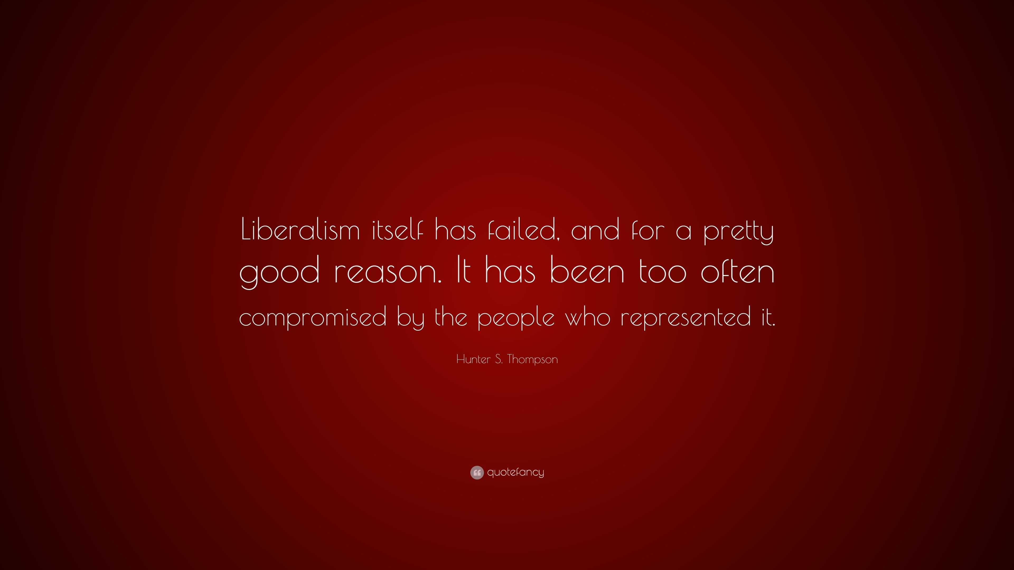 Hunter S. Thompson Quote: “Liberalism itself has failed, and for a ...