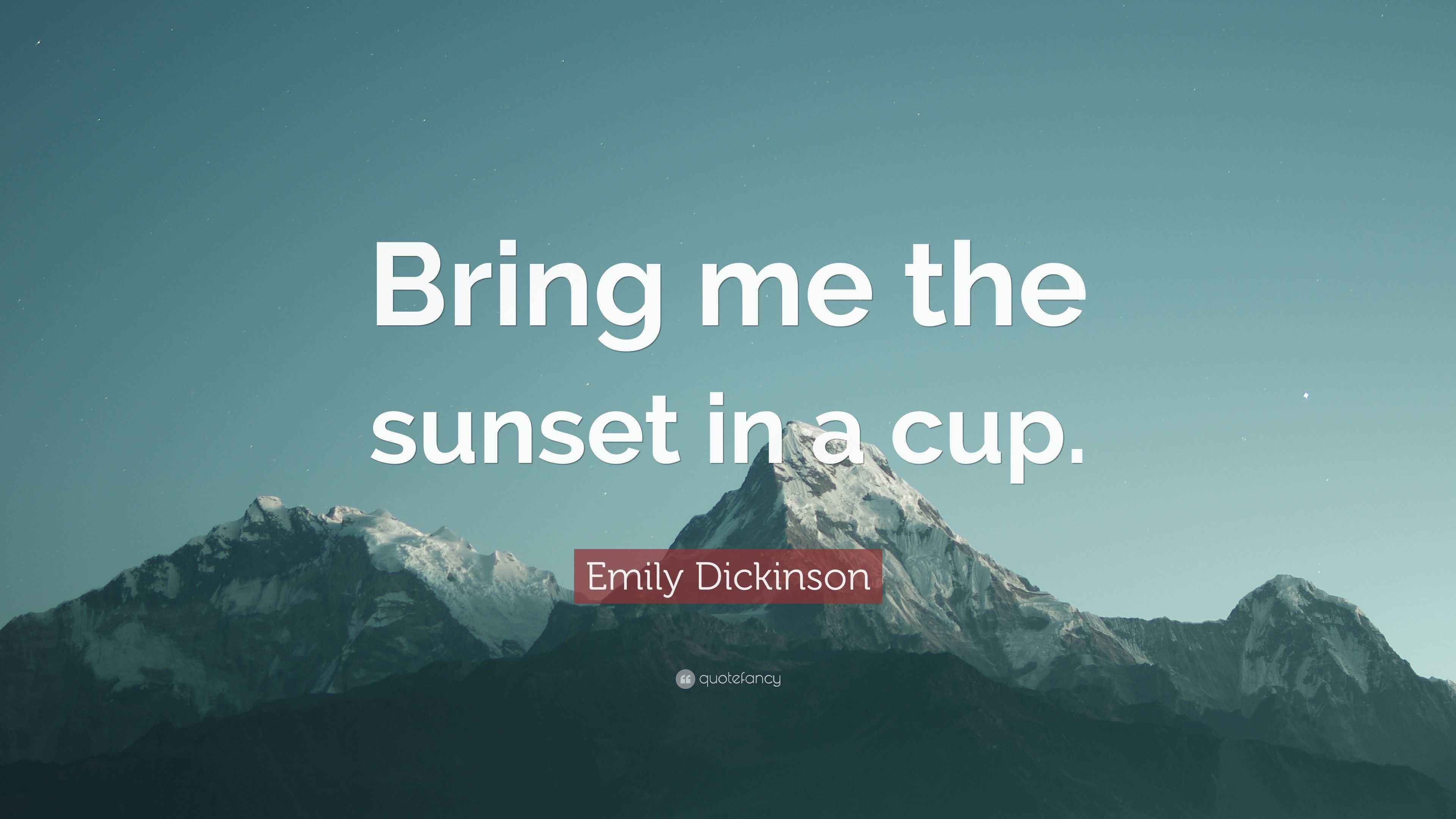 Emily Dickinson Quote “Bring me the sunset in a cup.”