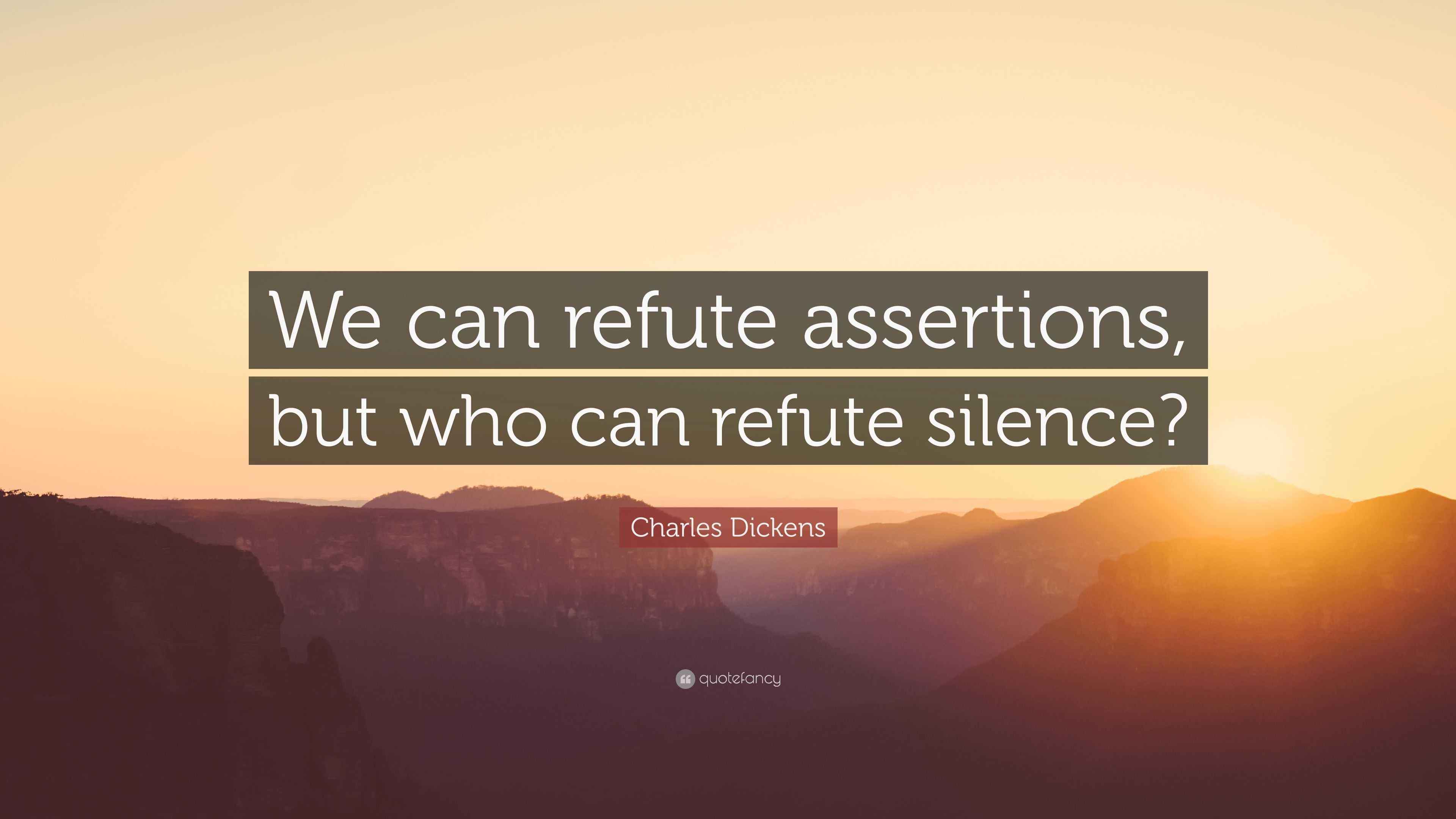 Charles Dickens Quote “We can refute assertions, but who can refute