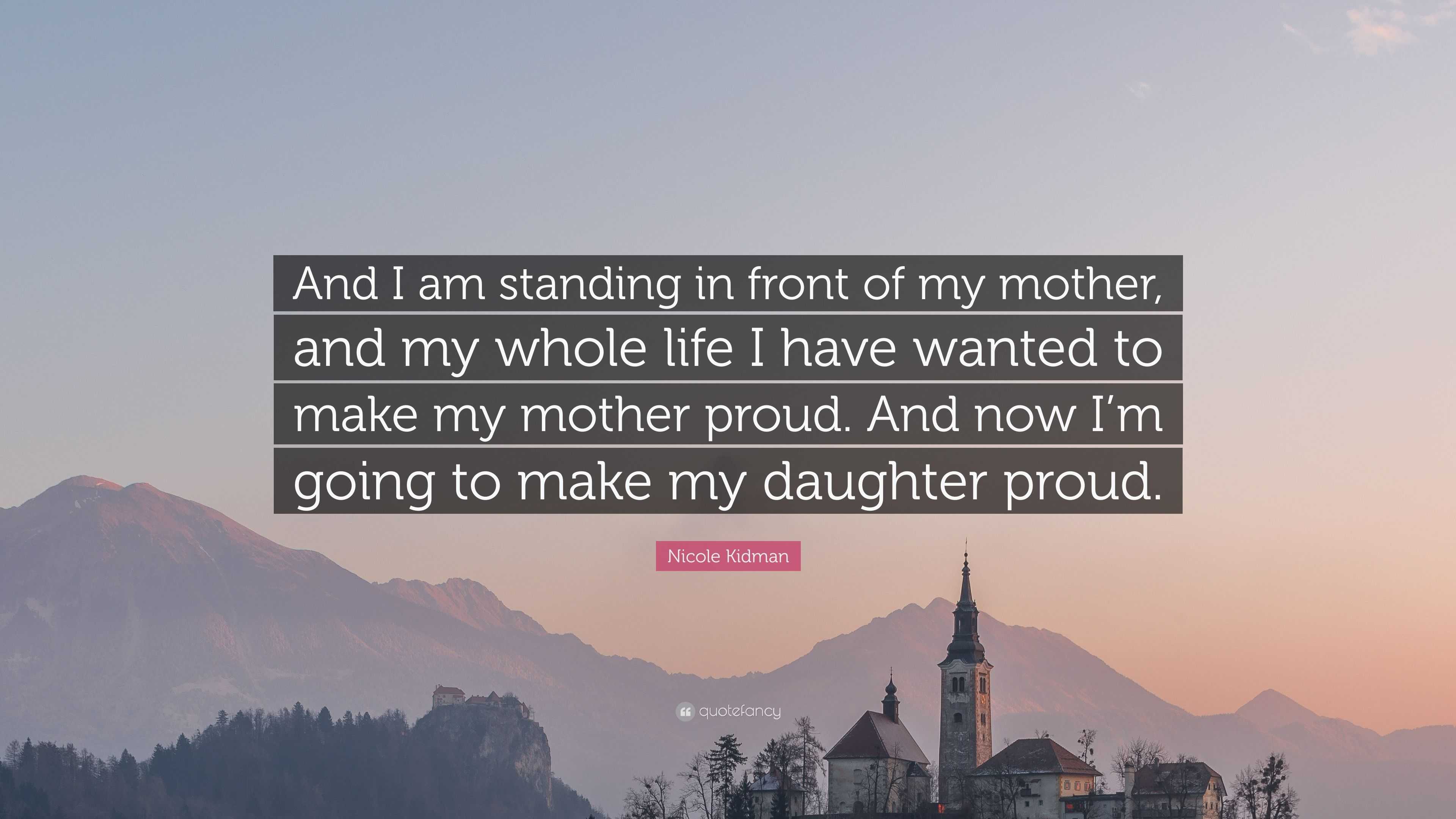 Nicole Kidman Quote: “And I am standing in front of my mother, and my ...