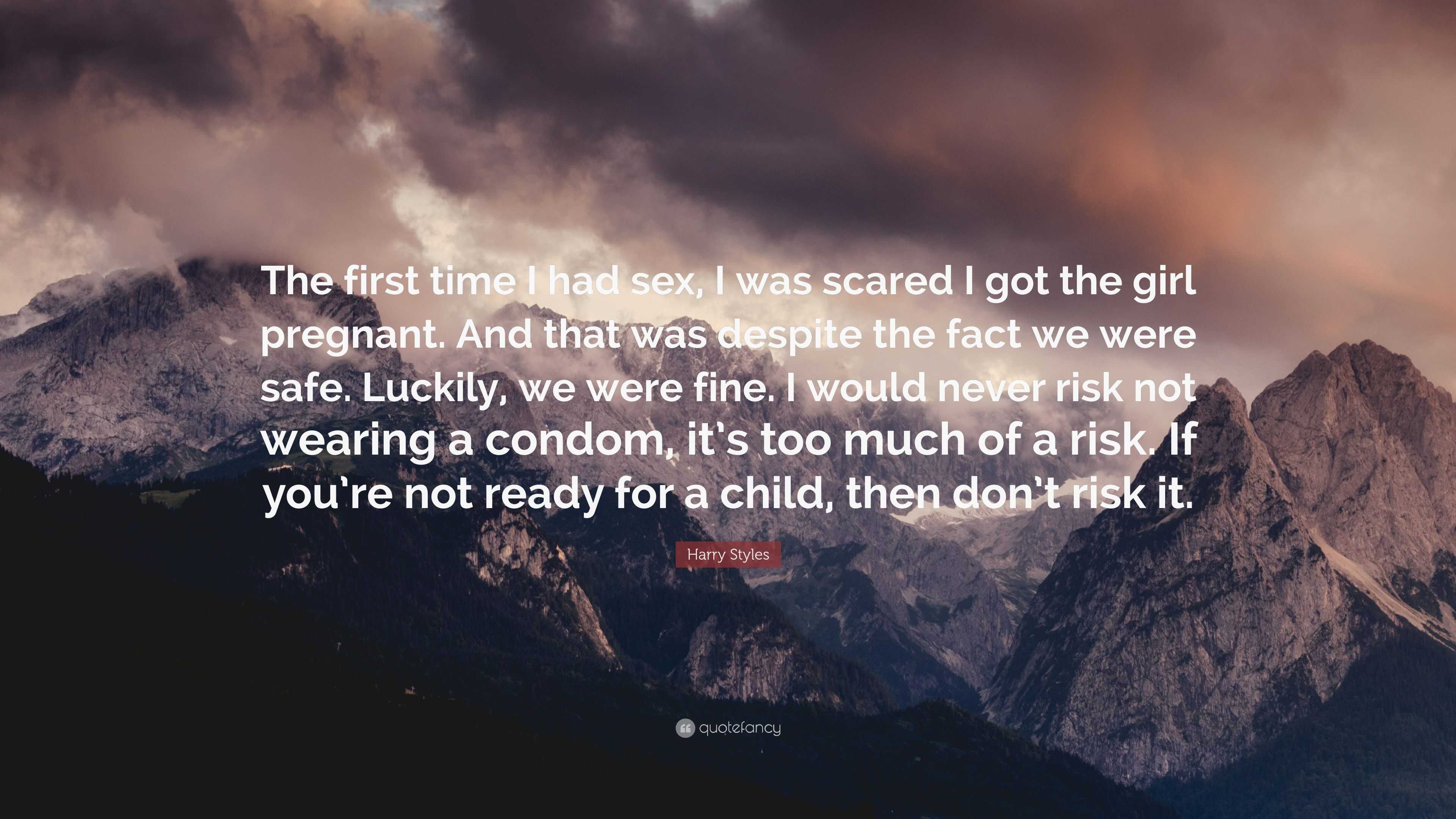 Harry Styles Quote: “The first time I had sex, I was scared I got the girl  pregnant. And that was despite the fact we were safe. Luckily, we ...”