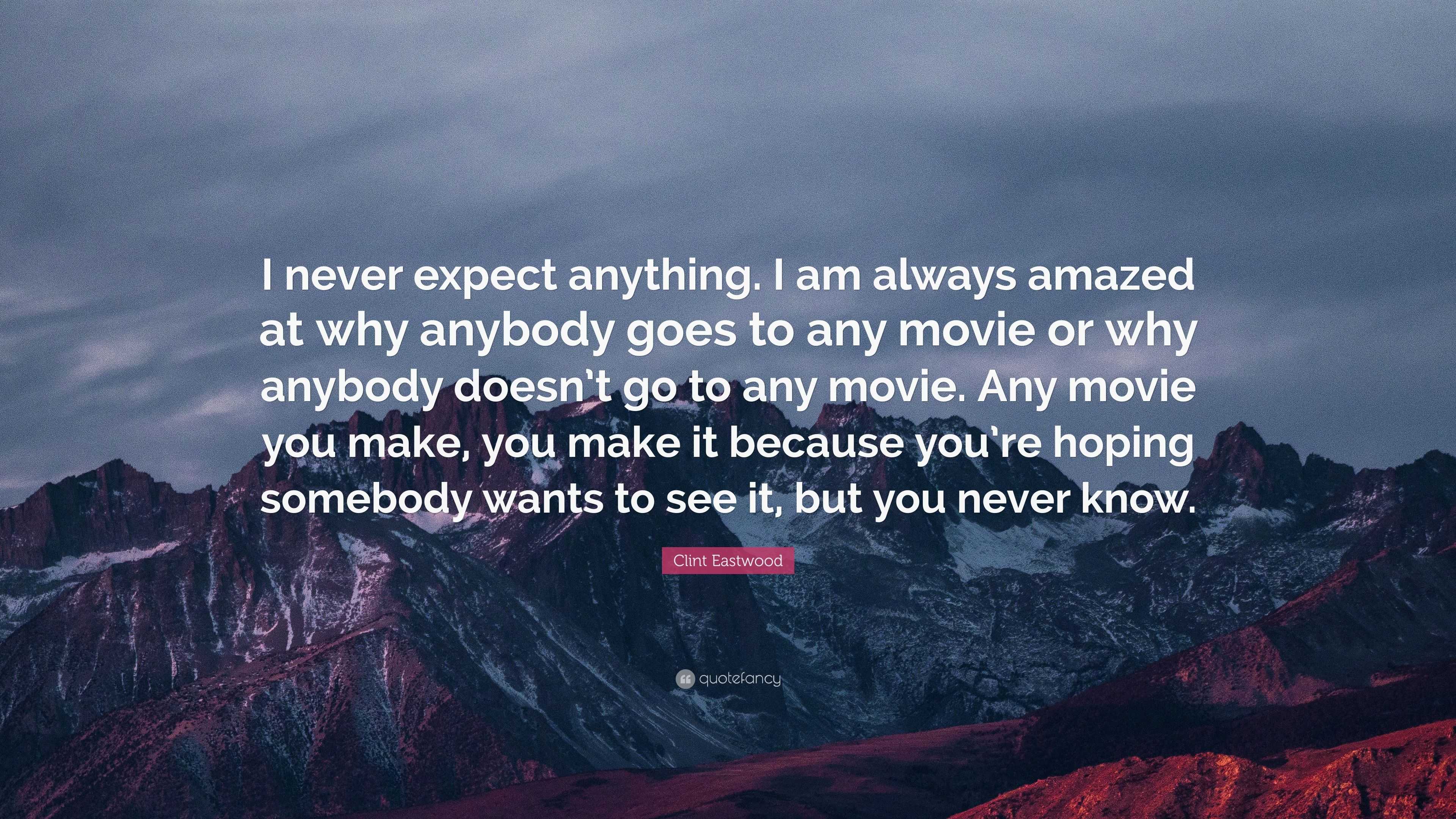 Clint Eastwood Quote “I never expect anything I am always amazed at why