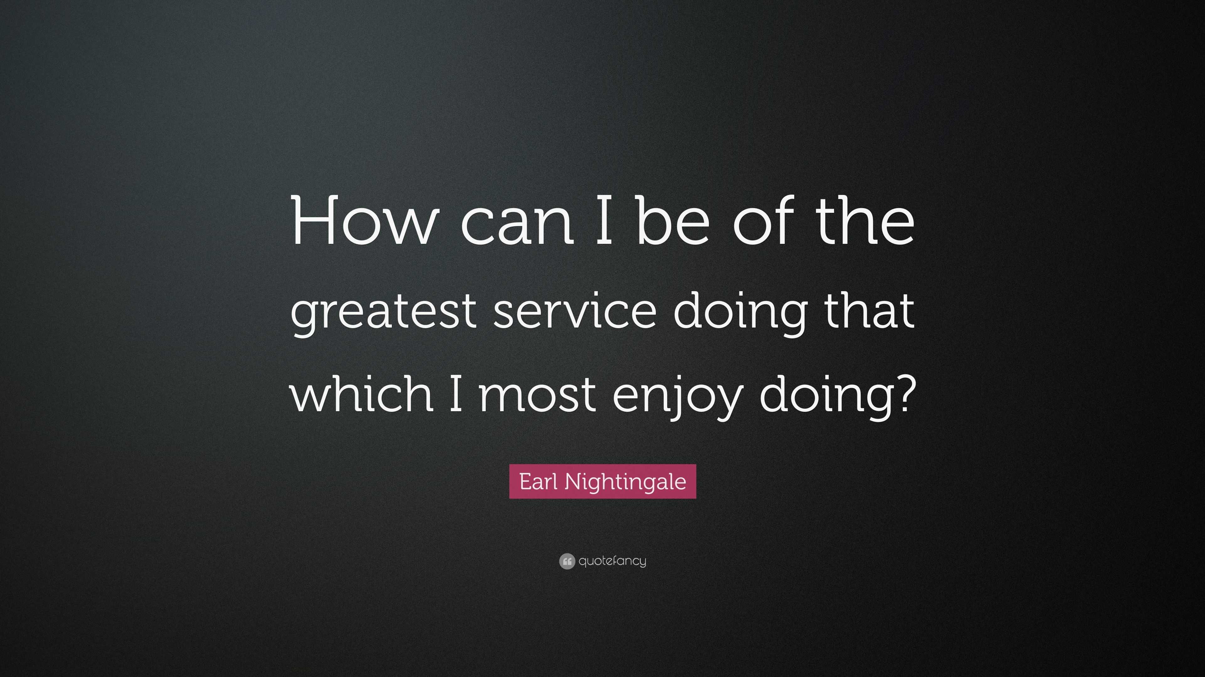 Earl Nightingale Quote: “How can I be of the greatest service doing ...