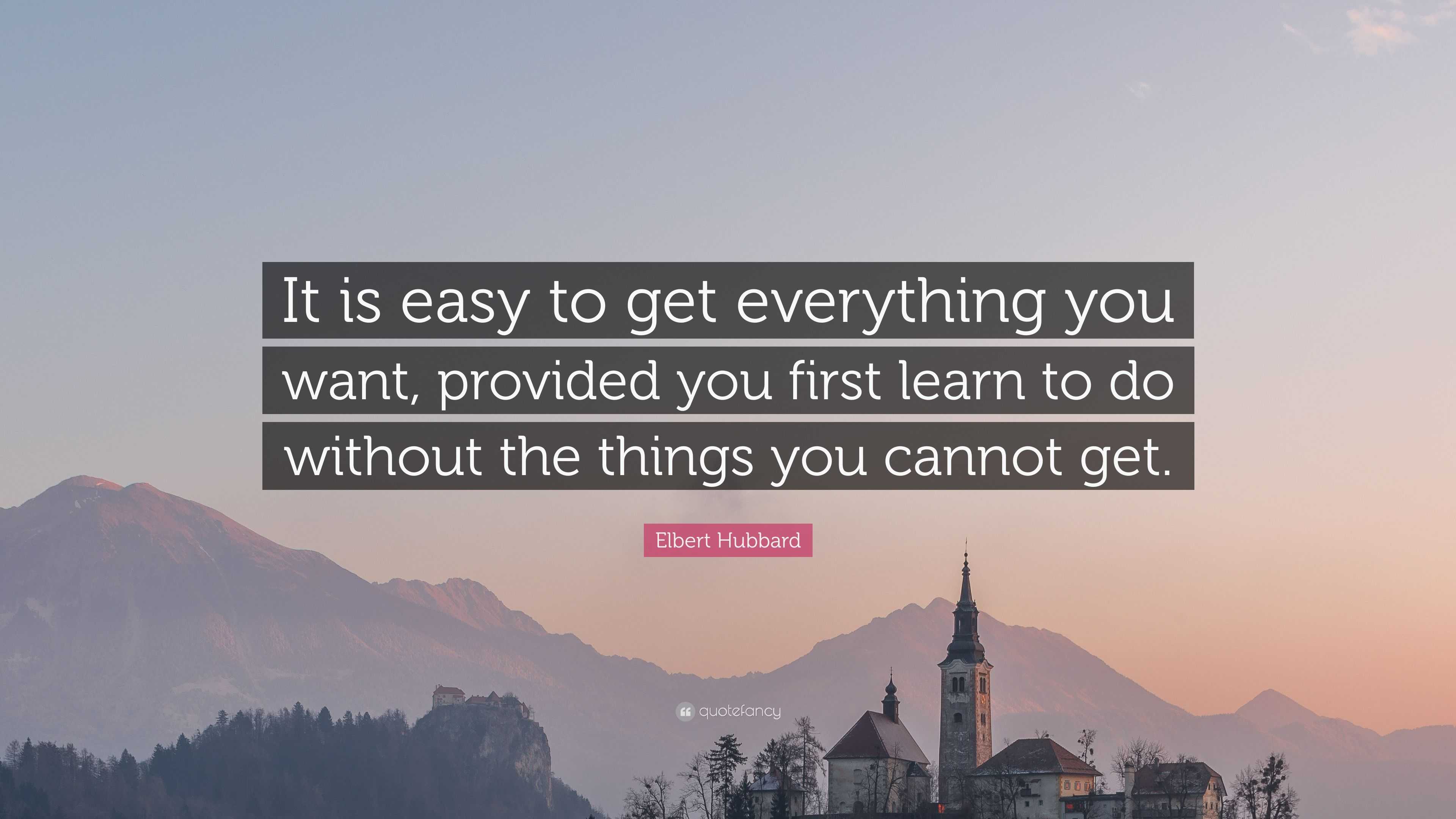 Elbert Hubbard Quote “it Is Easy To Get Everything You Want Provided