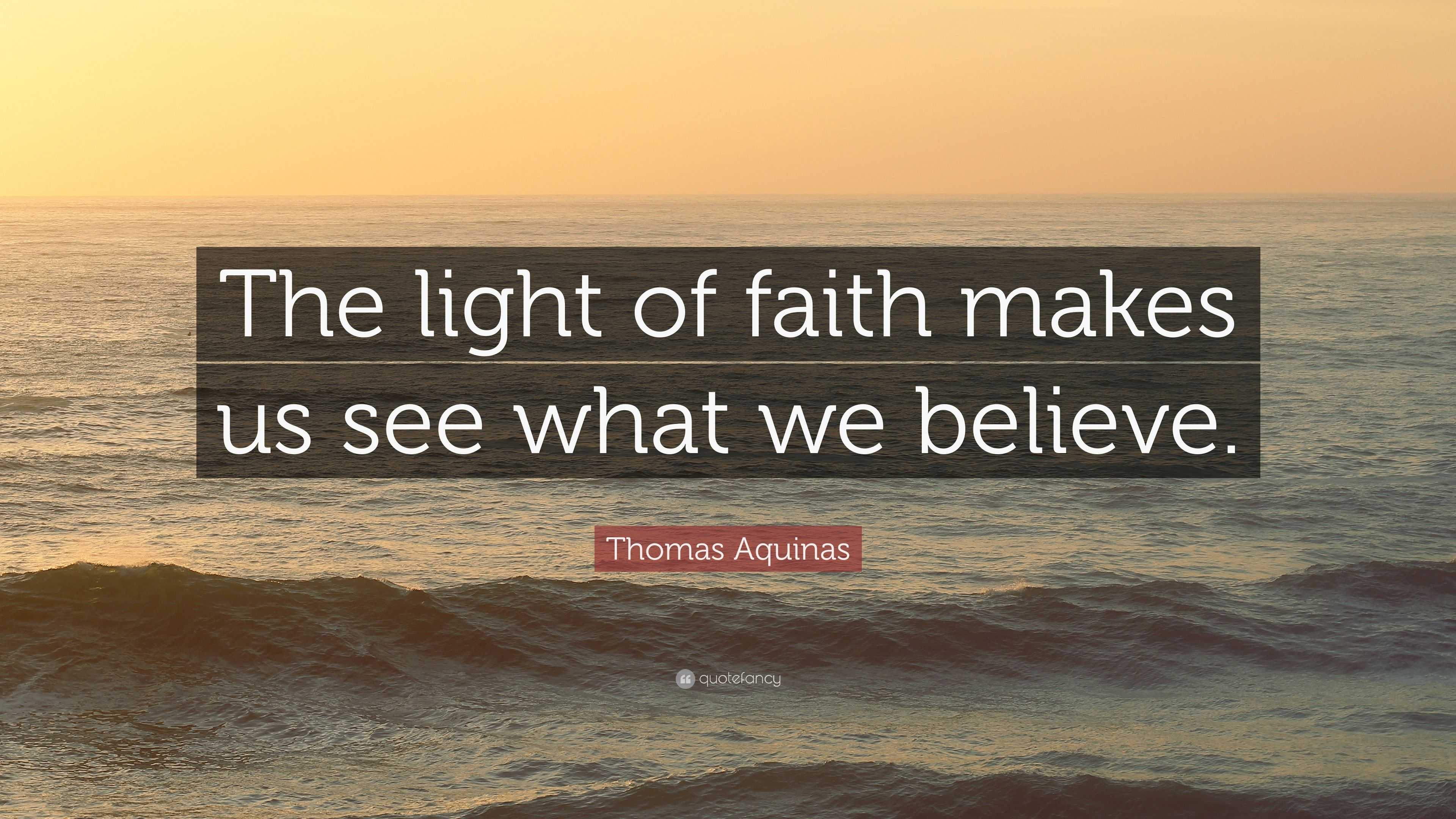 Thomas Aquinas Quote: “The light of faith makes us see what we believe.”