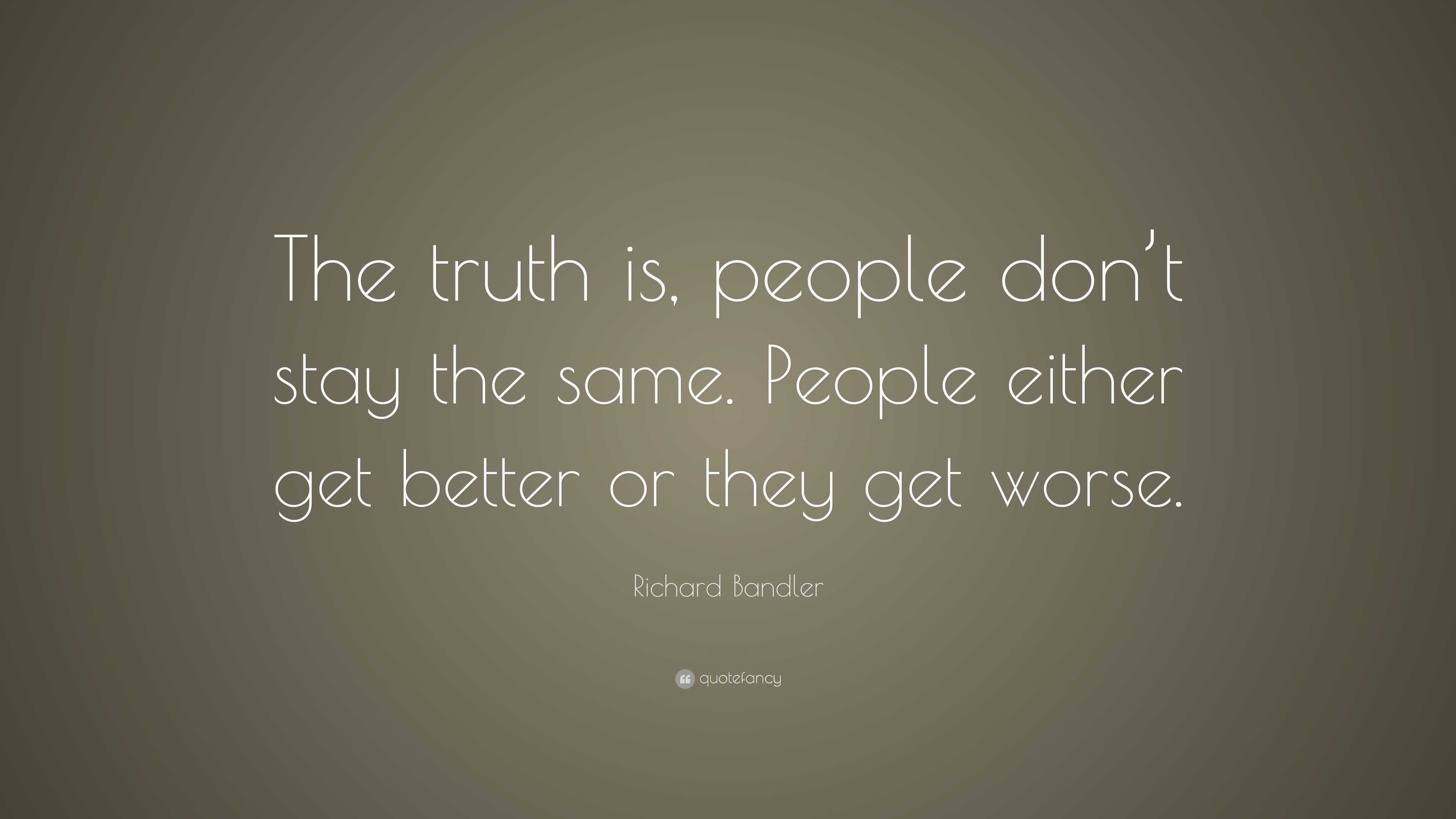 Richard Bandler Quote: “The truth is, people don’t stay the same ...
