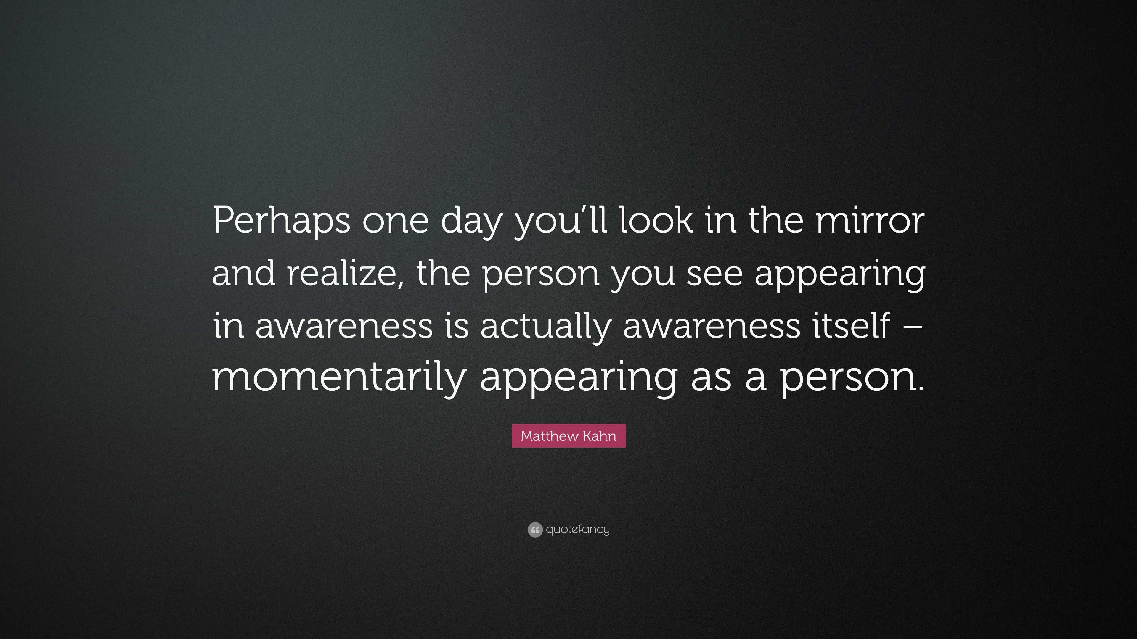 Matthew Kahn Quote “perhaps One Day You’ll Look In The Mirror And Realize The Person You See