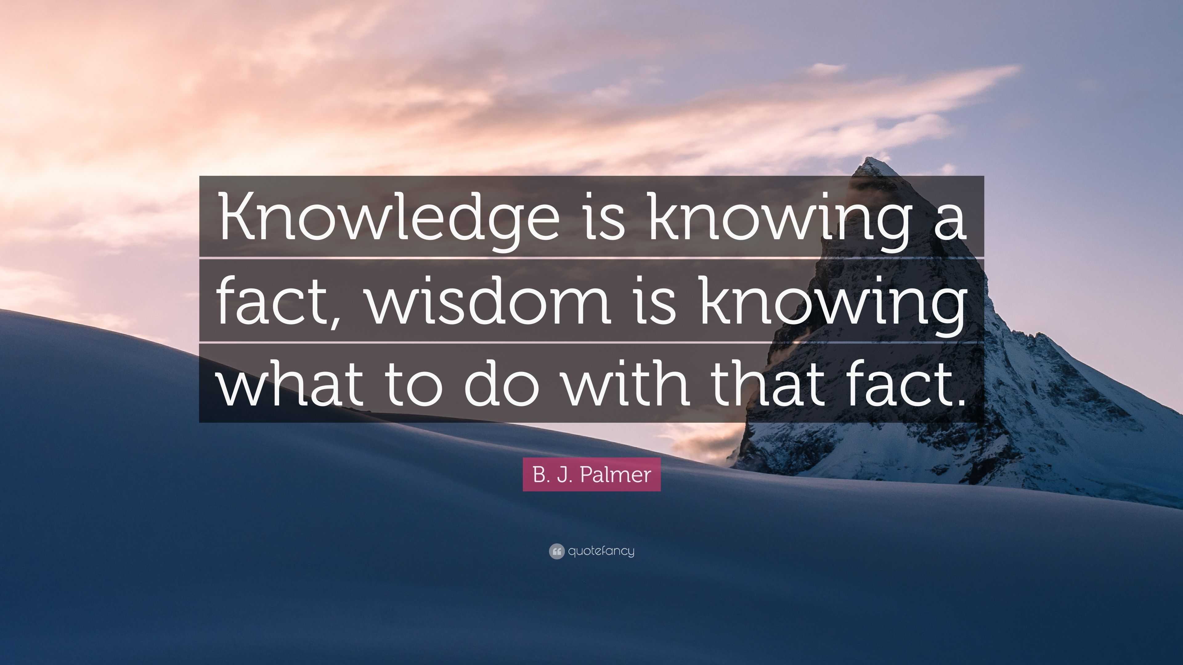 B. J. Palmer Quote: “Knowledge is knowing a fact, wisdom is knowing ...