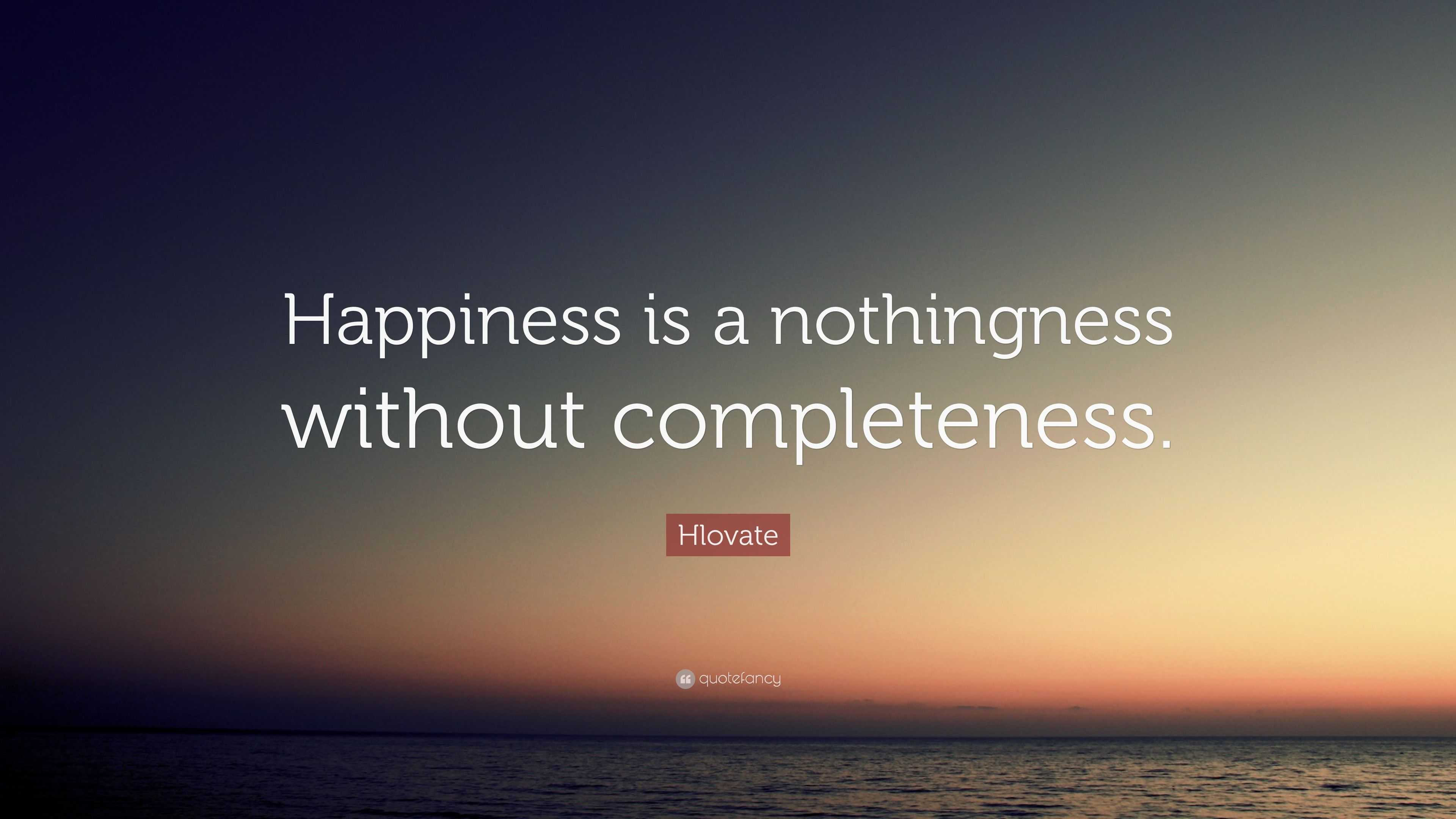 Hlovate Quote: “happiness Is A Nothingness Without Completeness.”