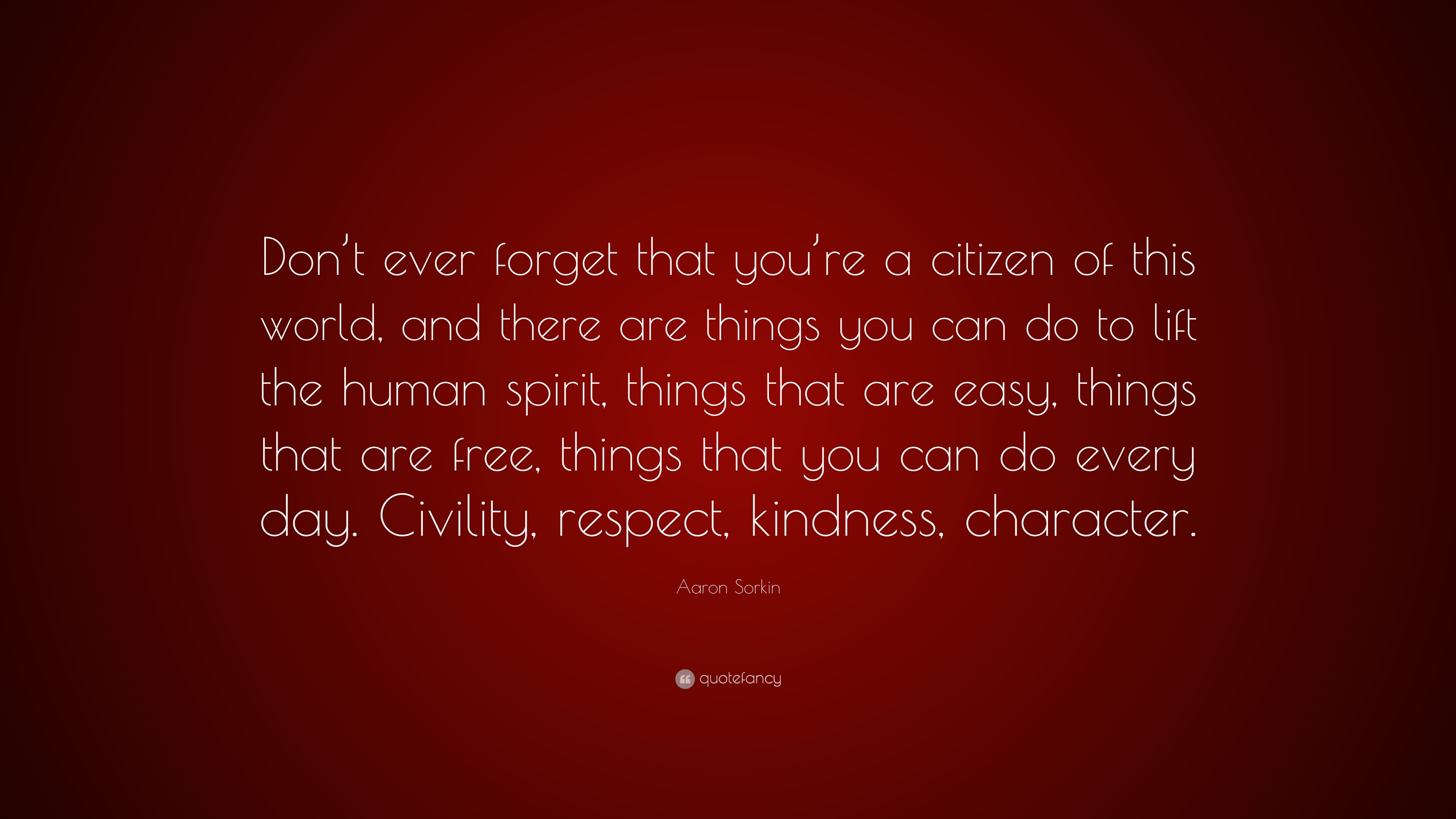 ron Sorkin Quote Don T Ever Forget That You Re A Citizen Of This World And There Are Things You Can Do To Lift The Human Spirit Things 10 Wallpapers Quotefancy