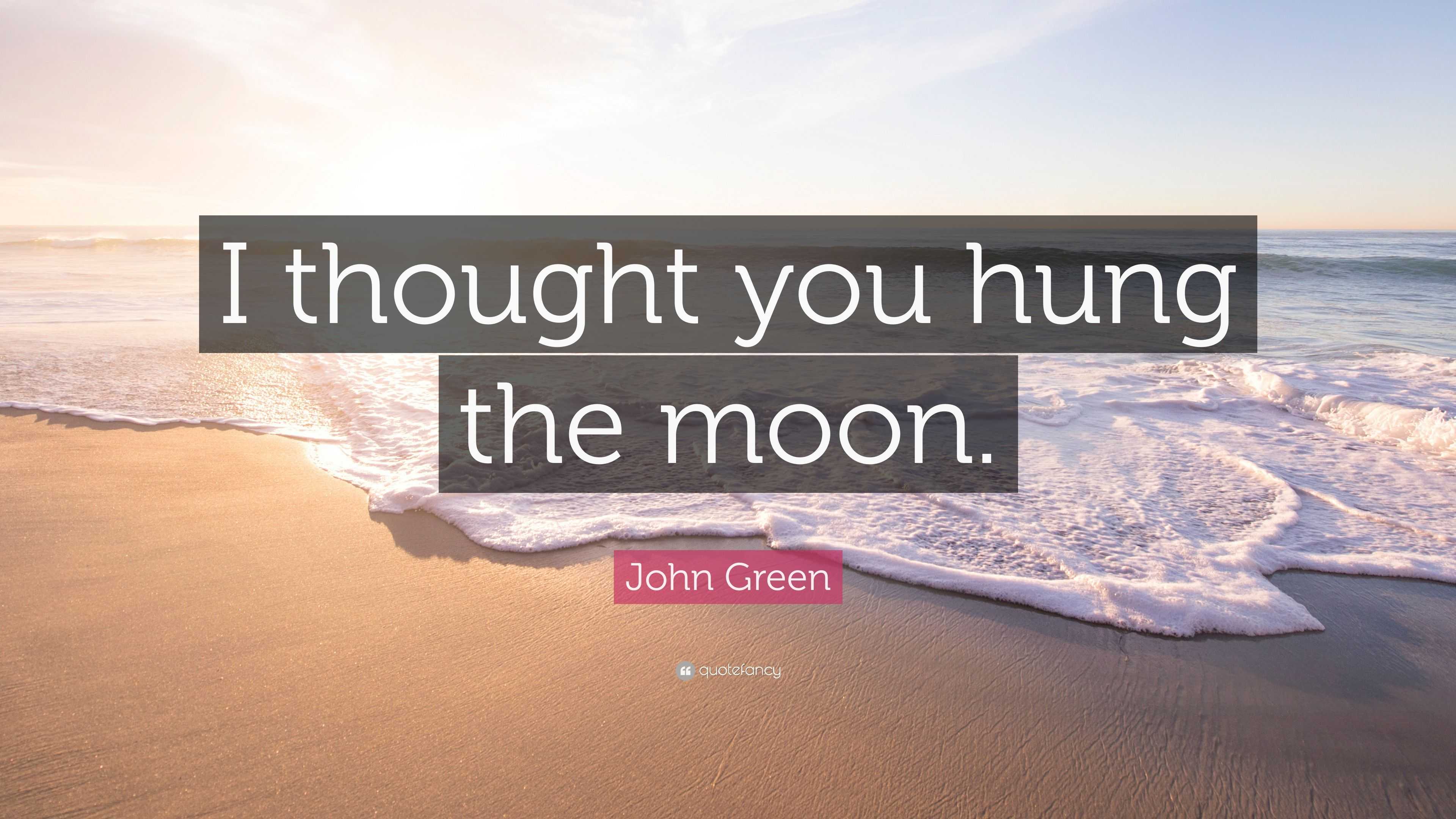 John Green Quote “I thought you hung the moon.”