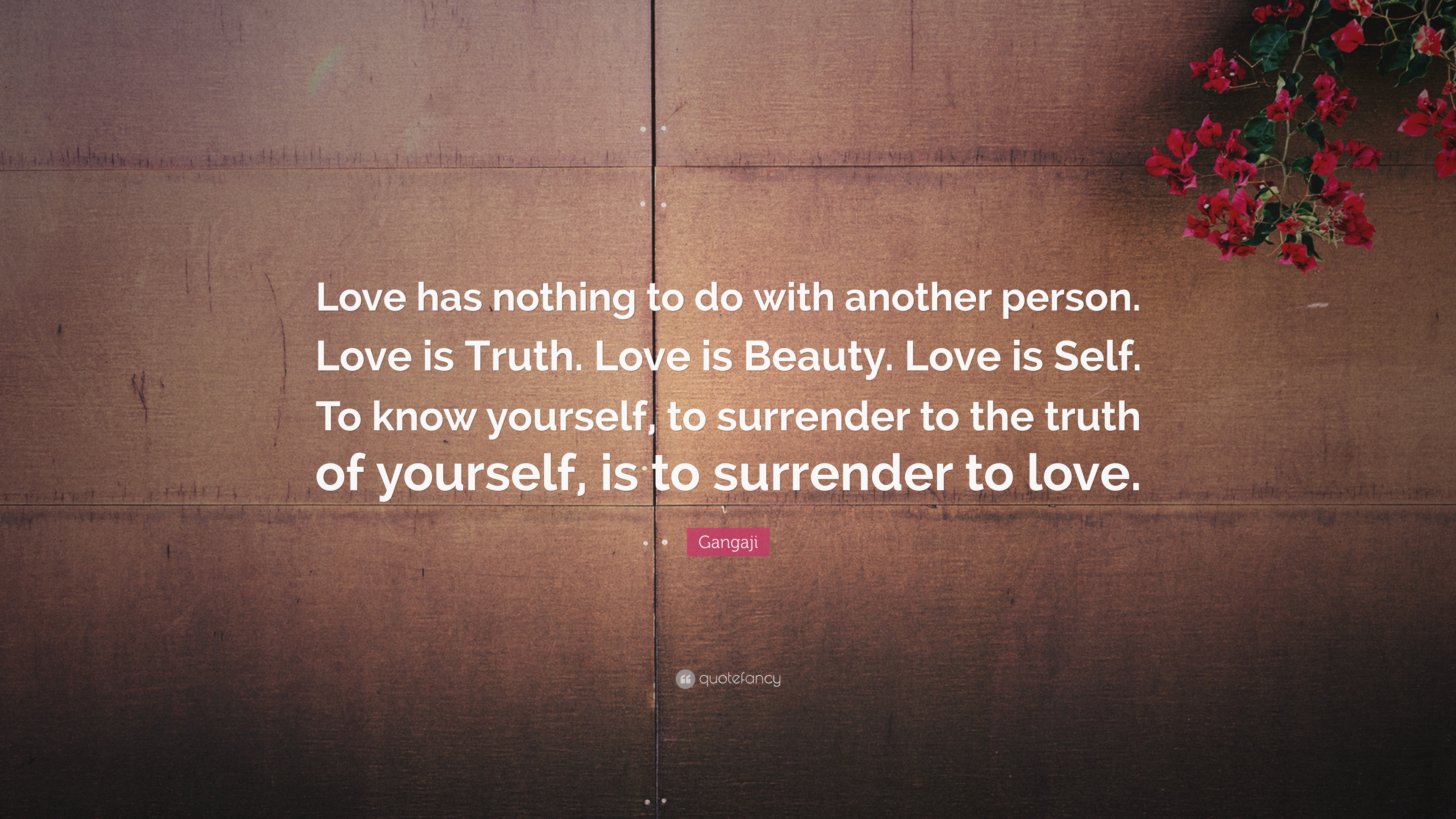 Gangaji Quote: “Love has nothing to do with another person. Love is ...