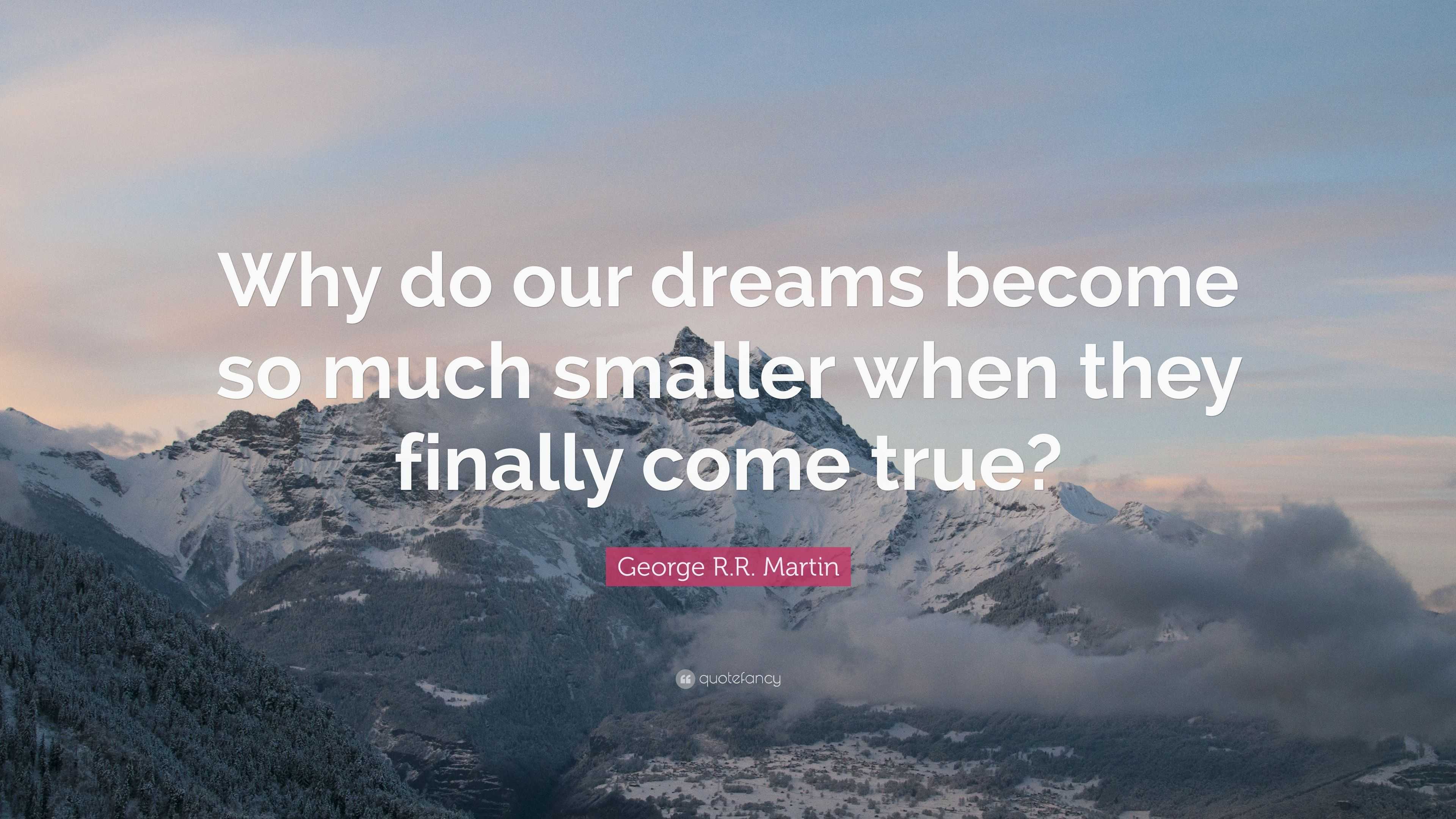 George R.R. Martin Quote: “Why do our dreams become so much smaller ...