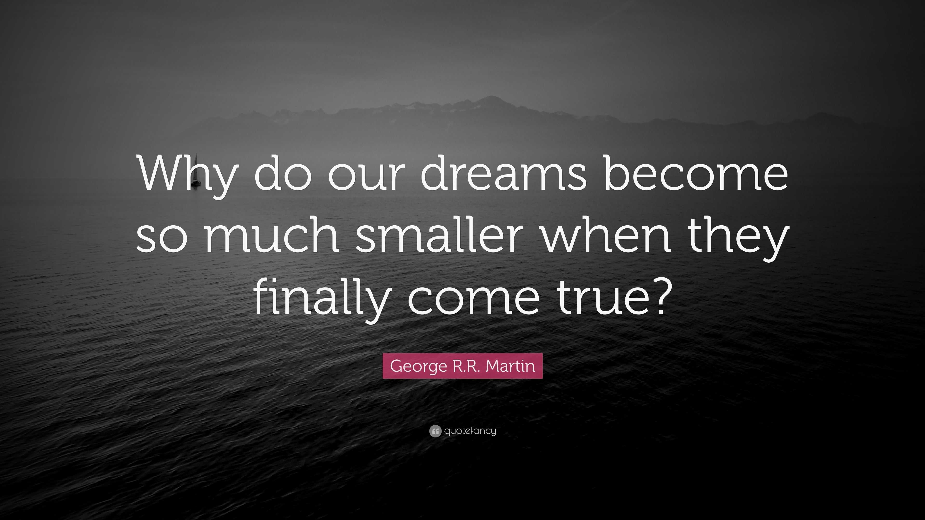 George R.R. Martin Quote: “Why do our dreams become so much smaller ...