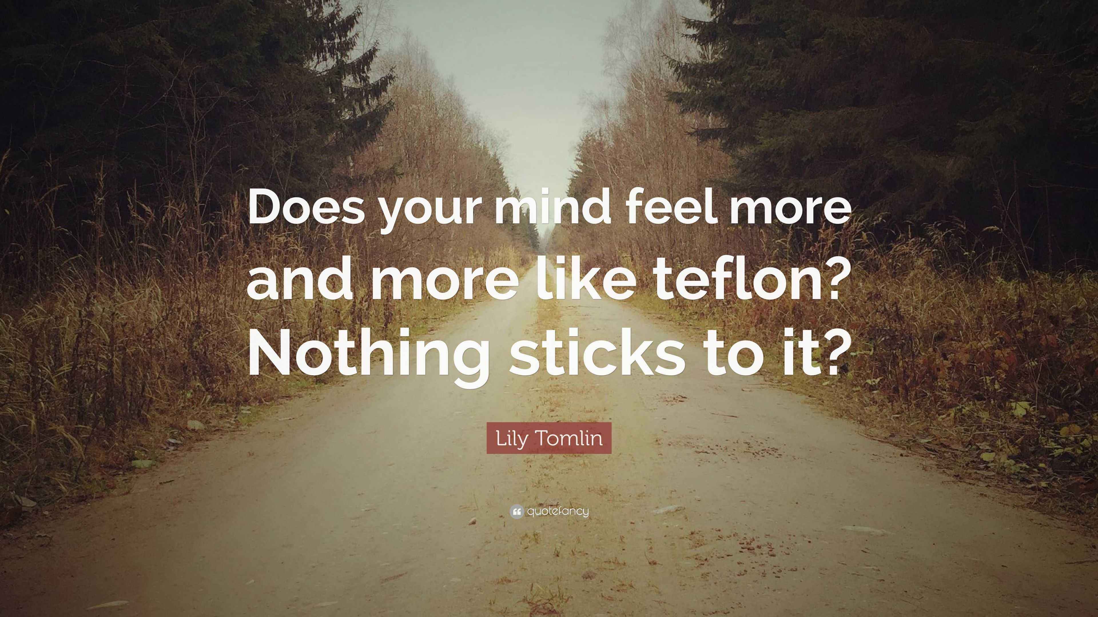 Lily Tomlin Quote “Does your mind feel more and more like teflon? Nothing sticks to it?”