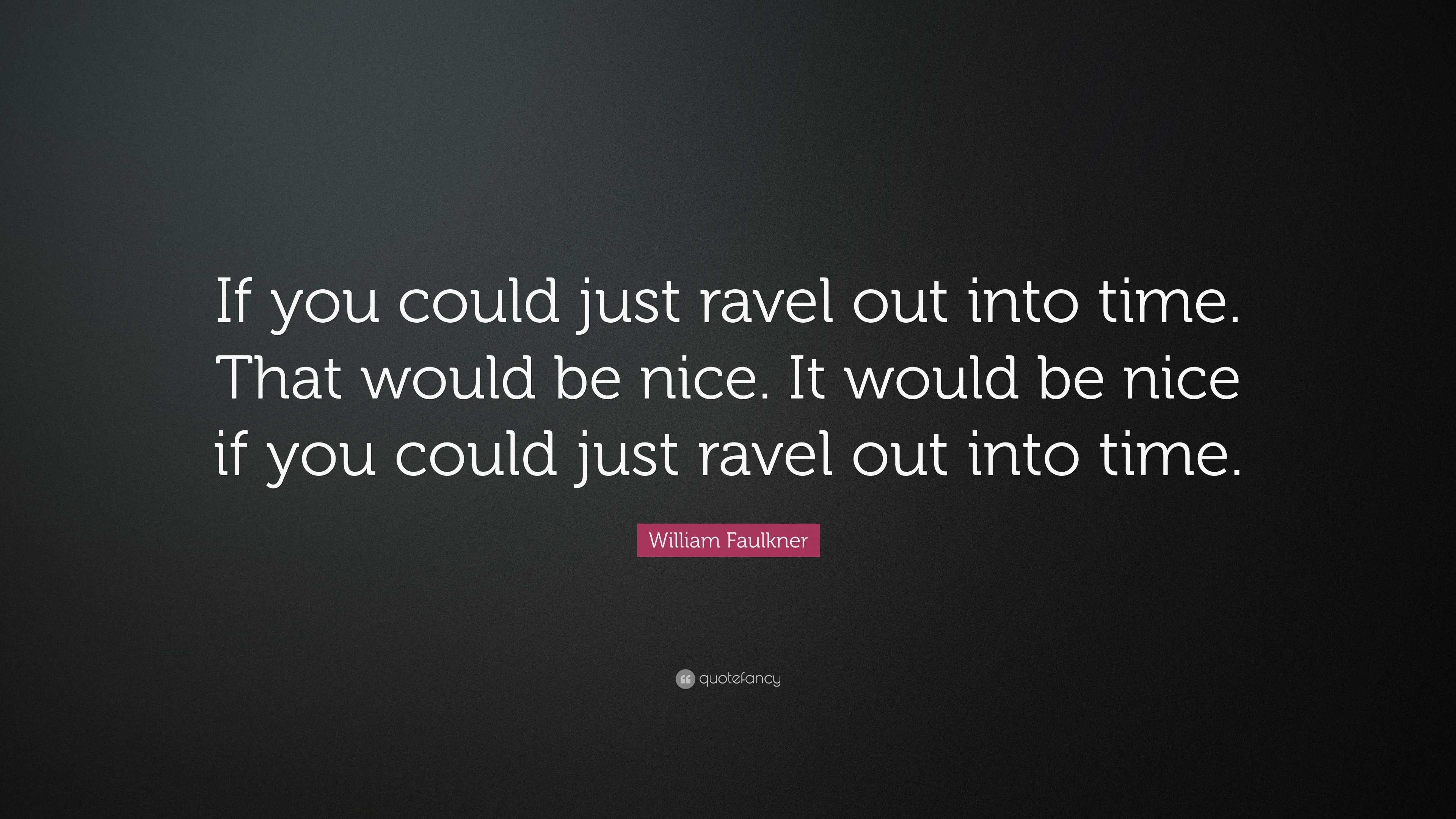 William Faulkner Quote: “If you could just ravel out into time. That ...