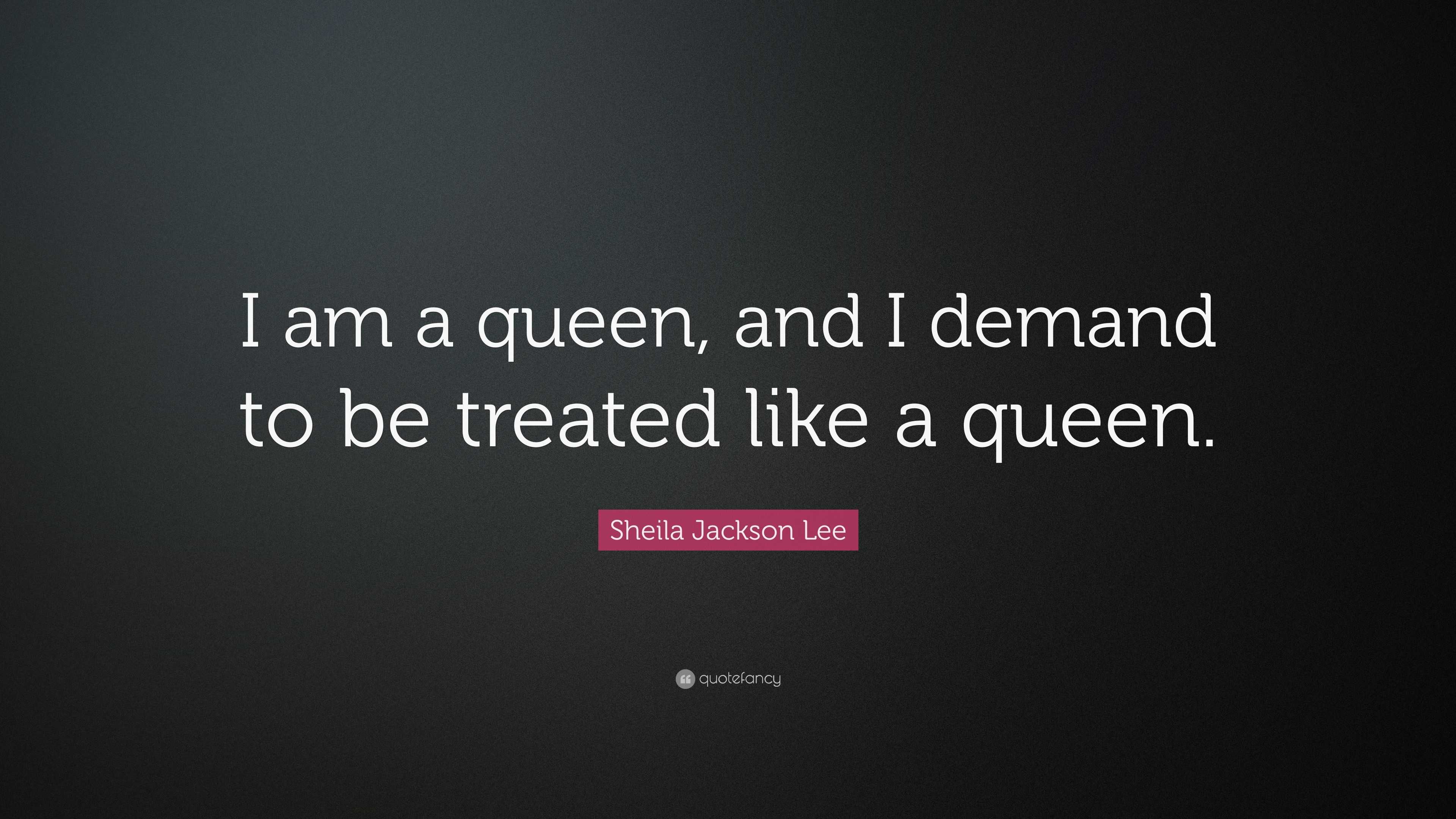 Sheila Jackson Lee Quote: “I am a queen, and I demand to be treated ...