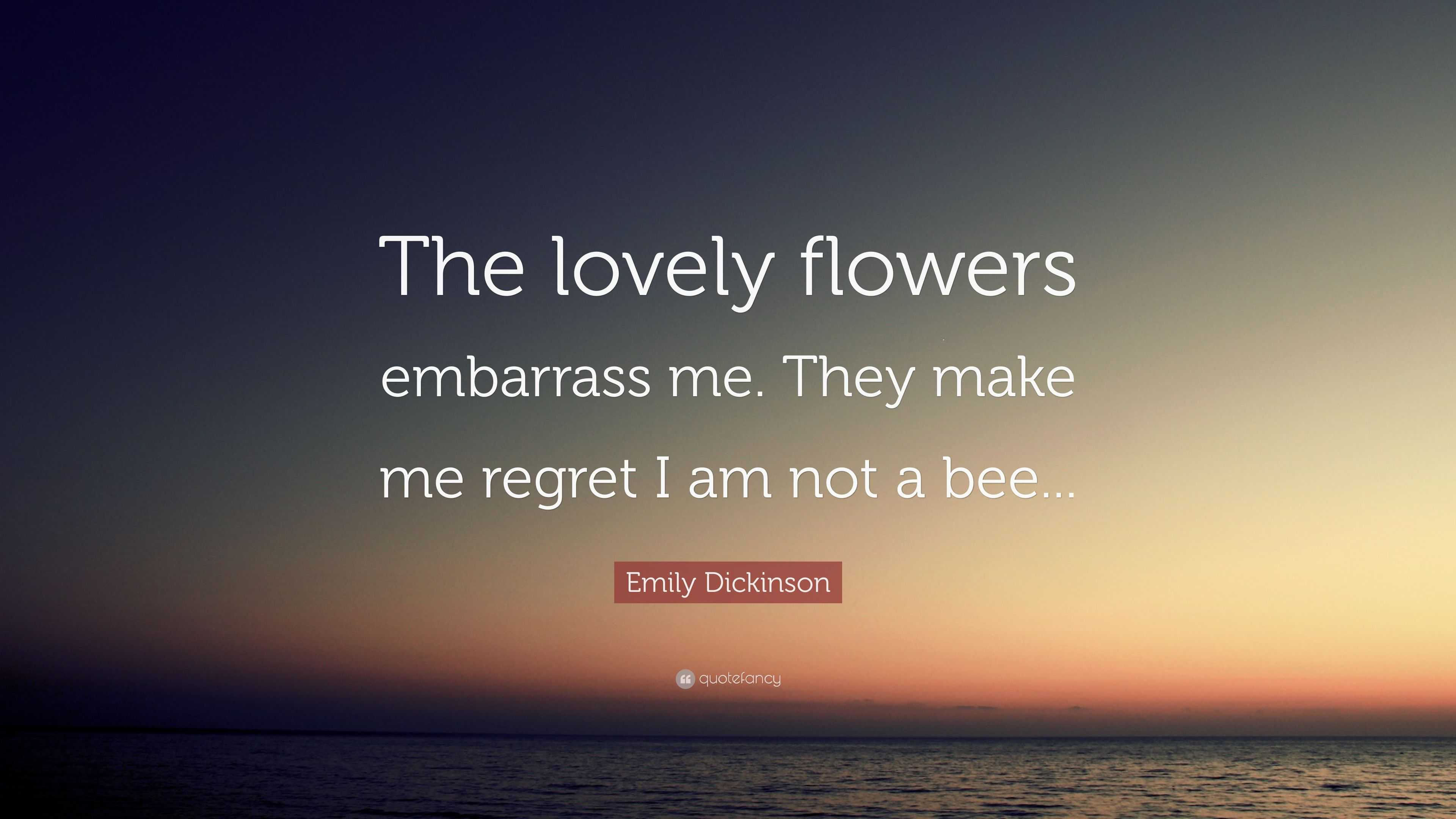 Emily Dickinson Quote “the Lovely Flowers Embarrass Me They Make Me Regret I Am Not A Bee” 9842