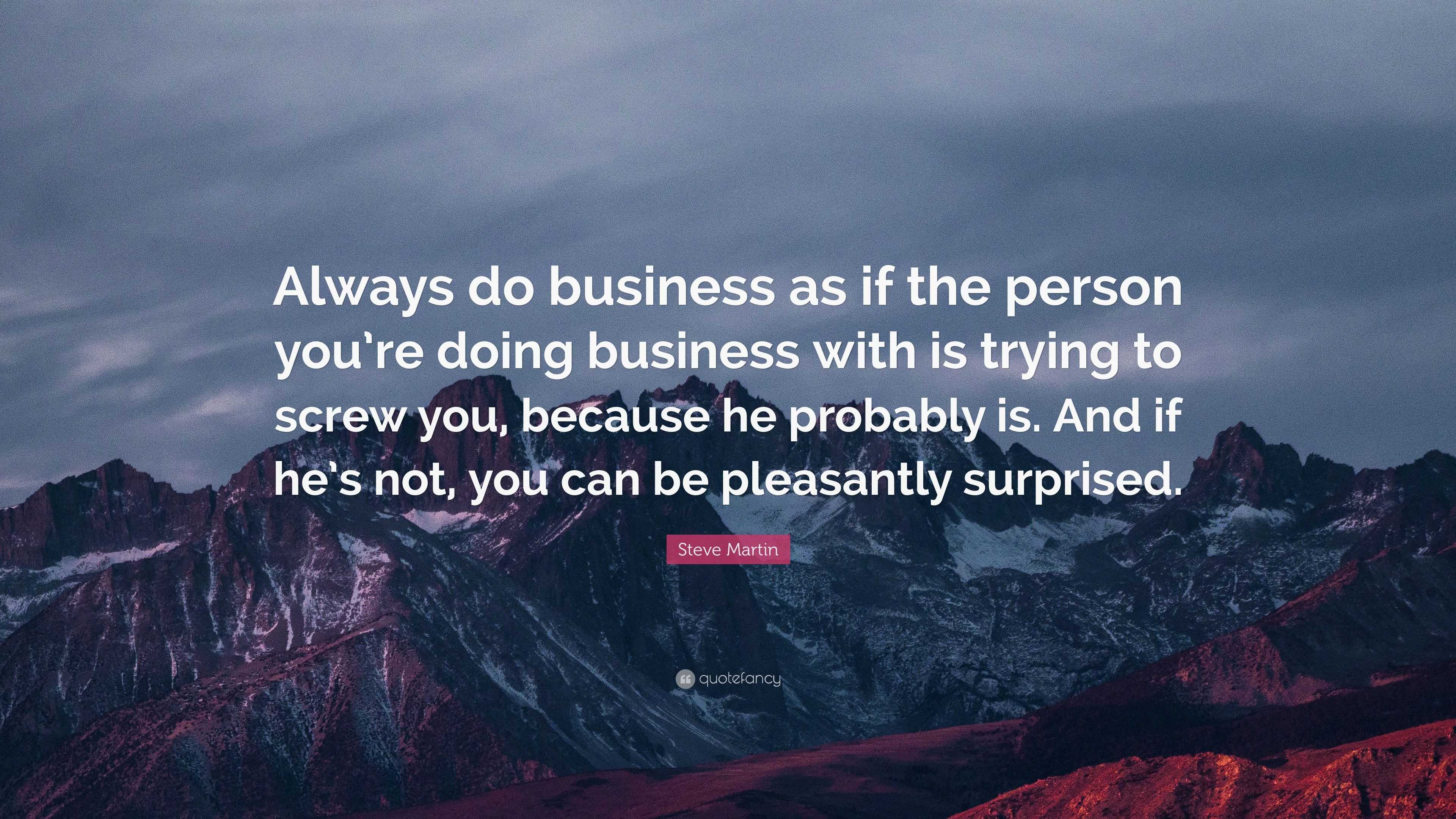 Steve Martin Quote: “Always do business as if the person you’re doing ...