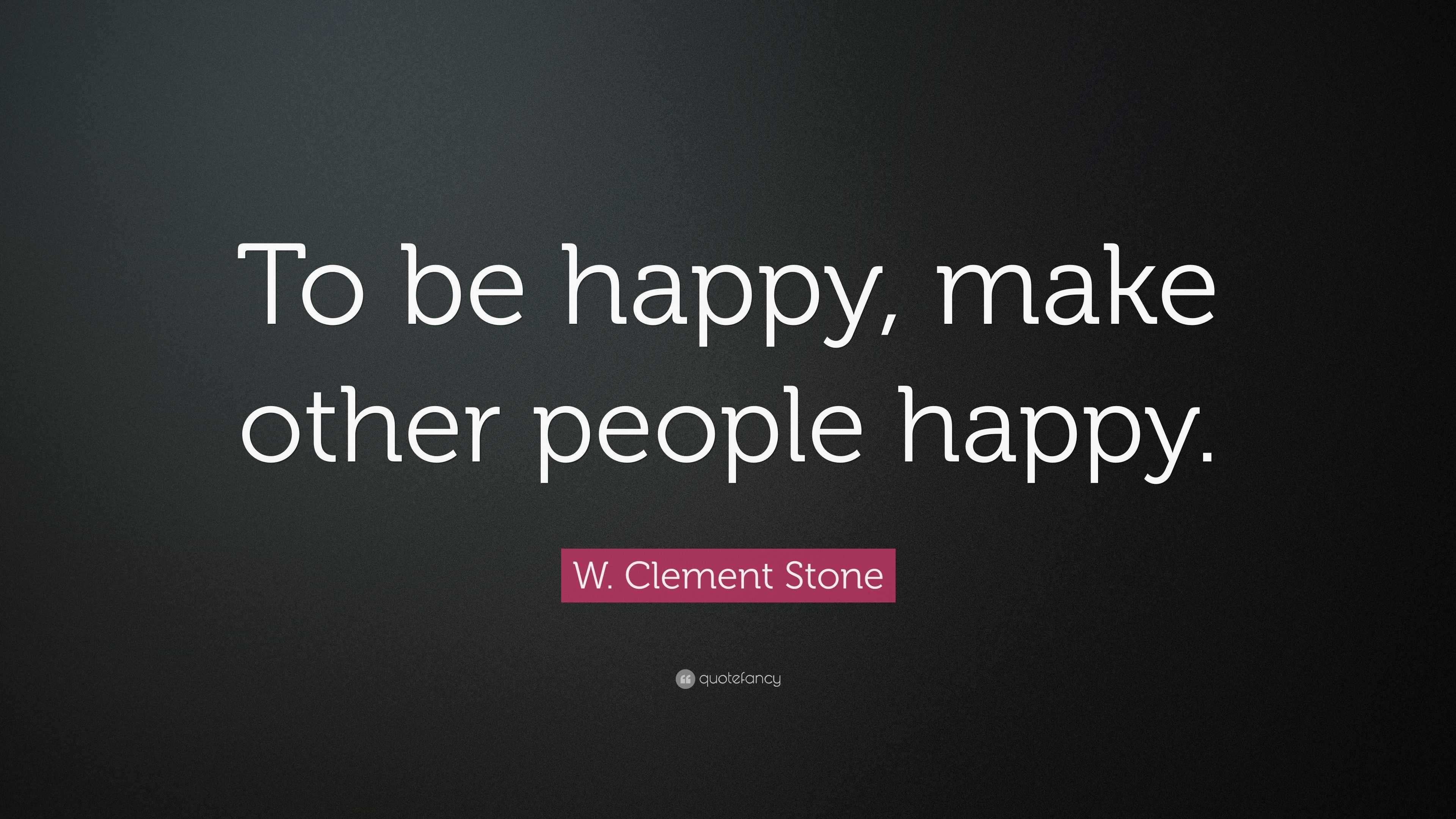 W. Clement Stone Quote: “To be happy, make other people happy.”