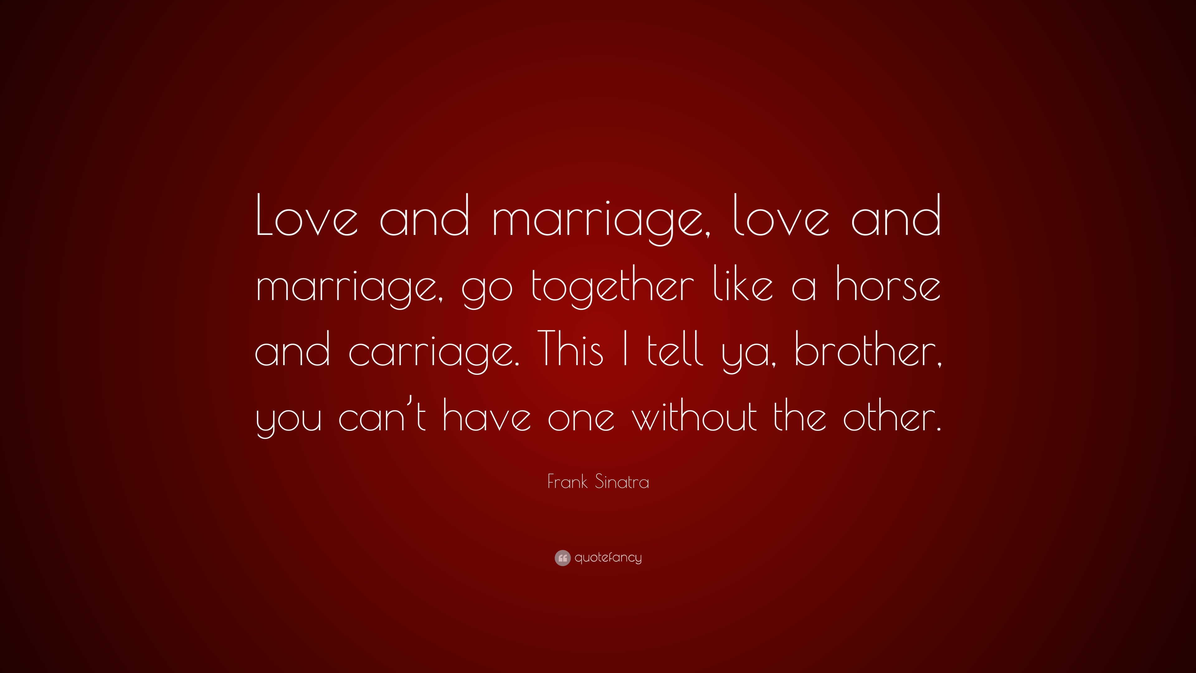 Frank Sinatra Quote: “Love and marriage, love and marriage, go together - Love And Marriage Go Together Like A Horse And Carriage