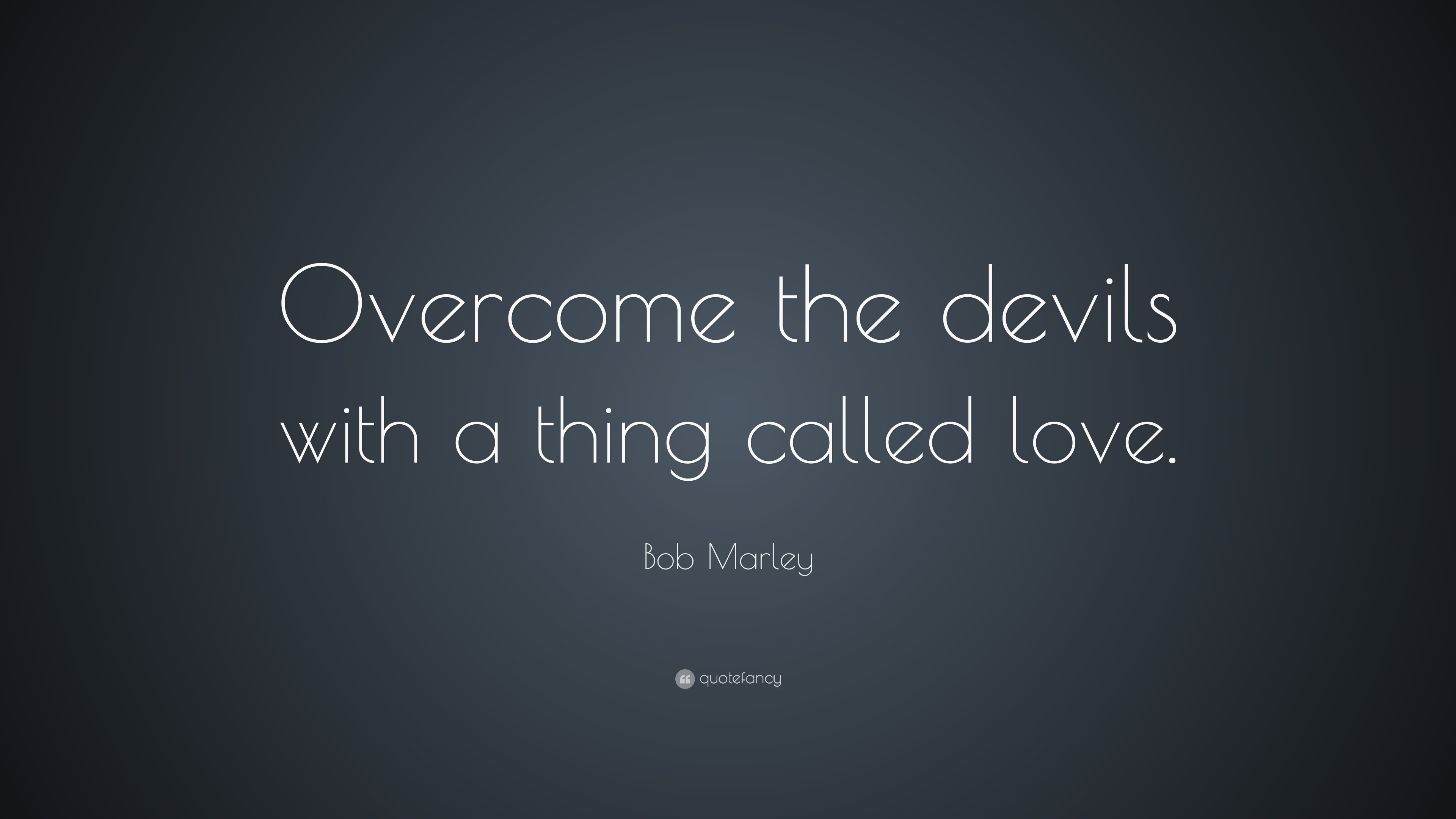 Bob Marley Quote “Over e the devils with a thing called love ”