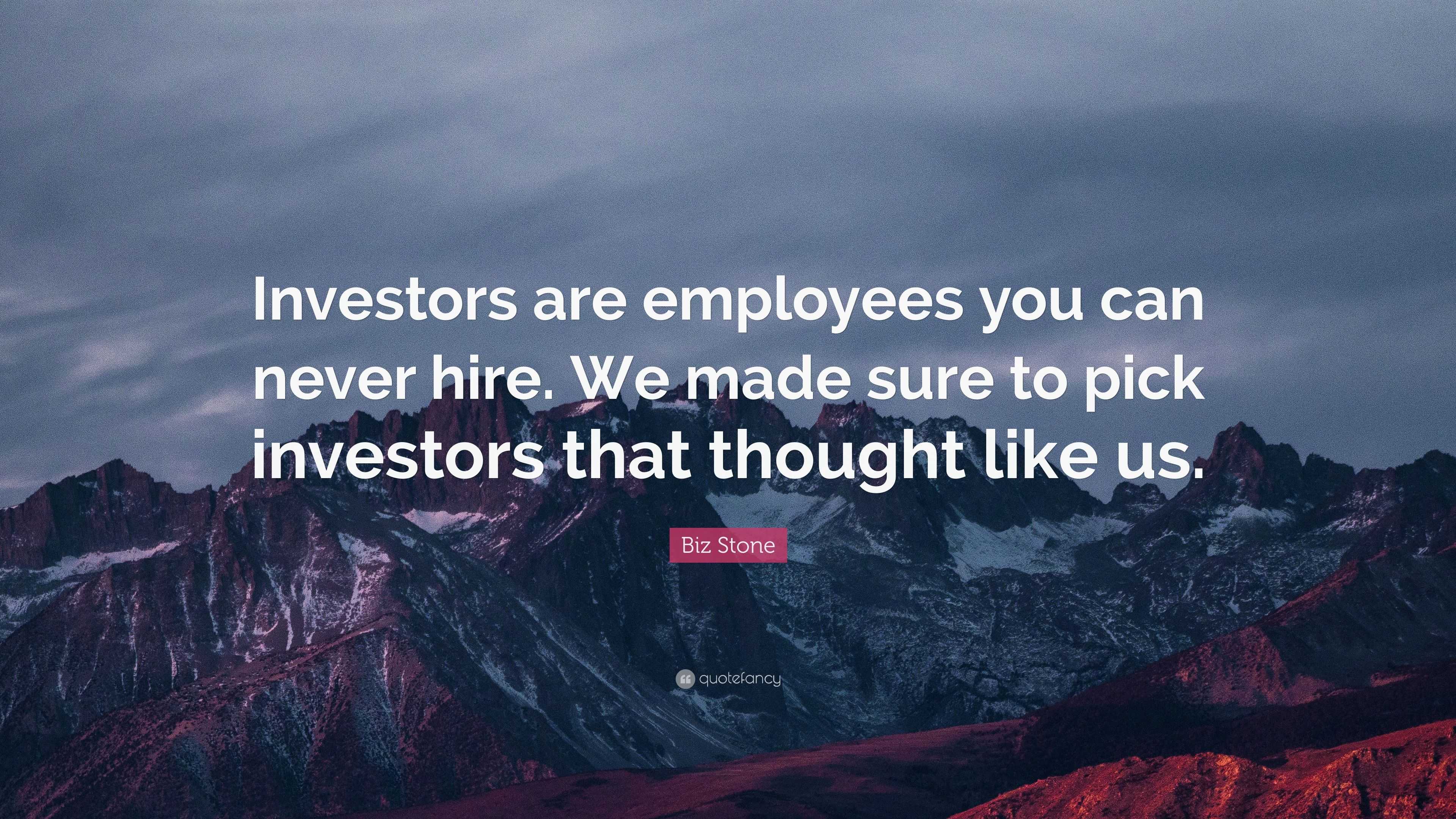 Biz Stone Quote: “Investors are employees you can never hire. We made ...