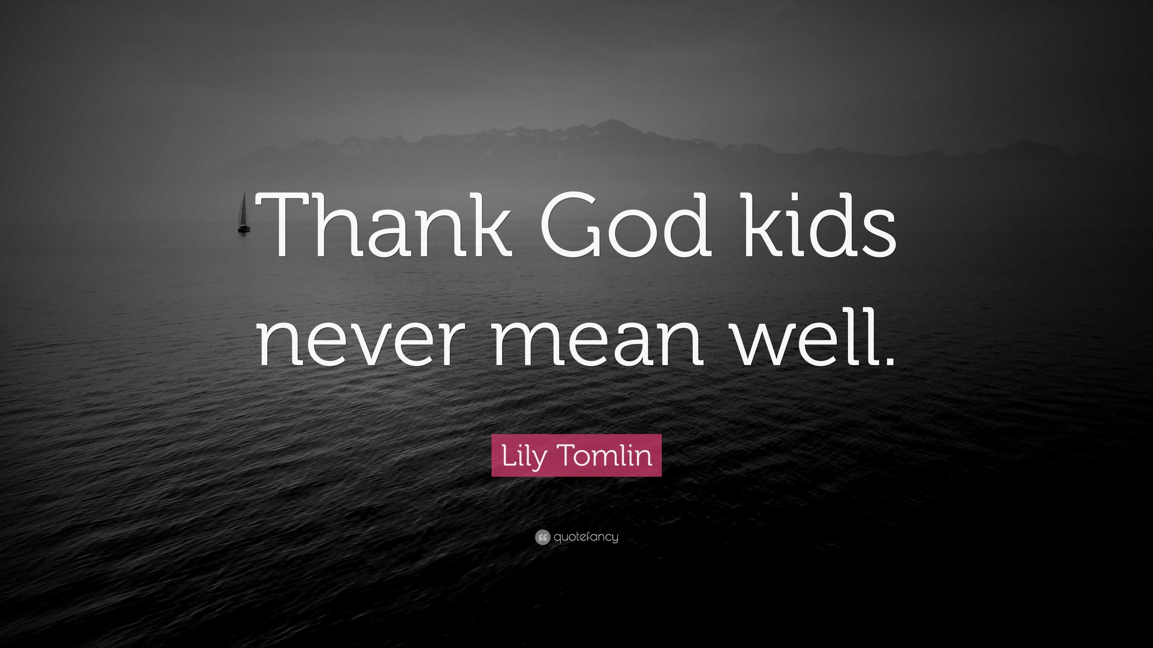 Lily Tomlin Quote “Thank God kids never mean well.”