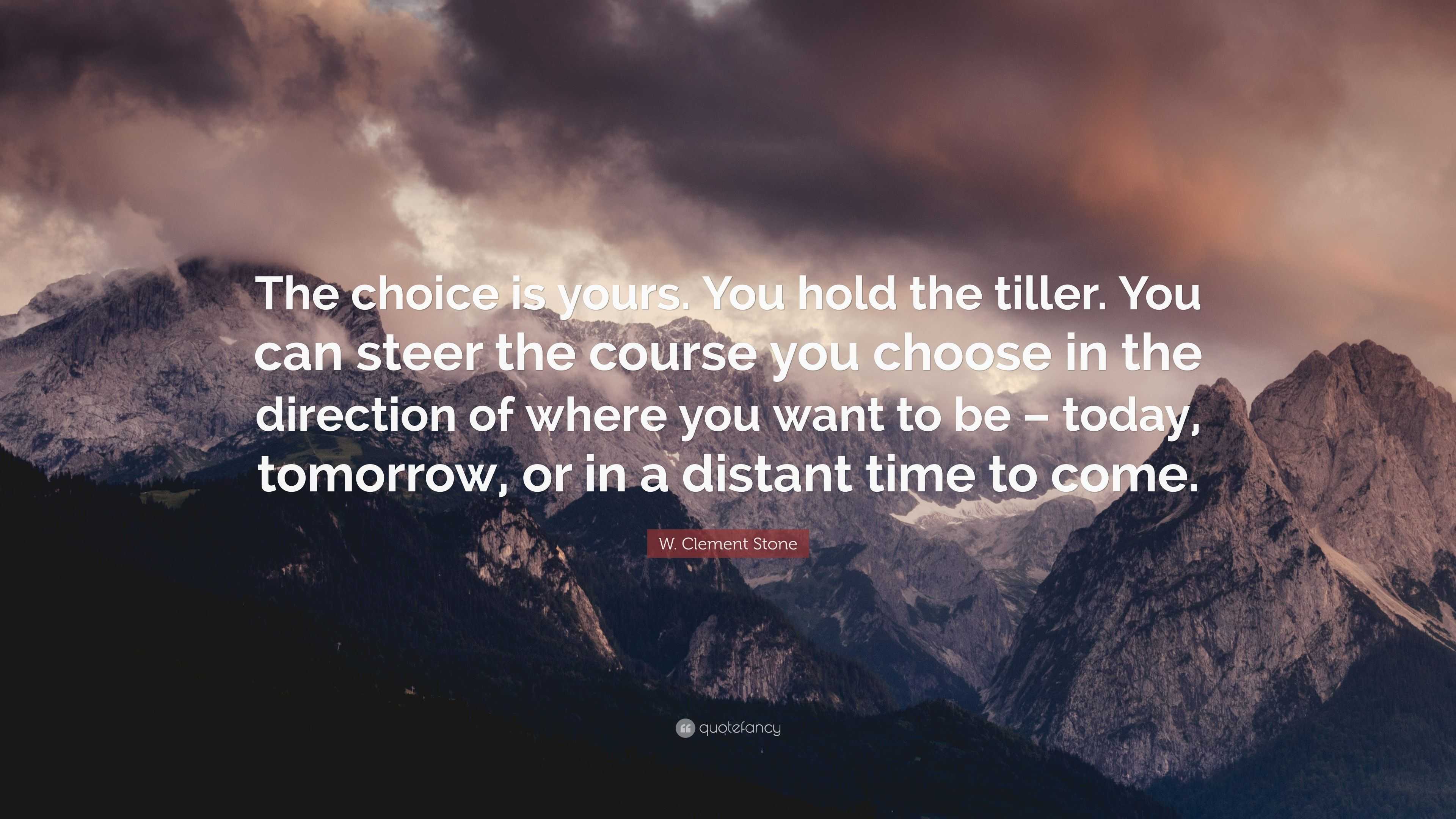 W. Clement Stone Quote “The choice is yours. You hold the tiller. You