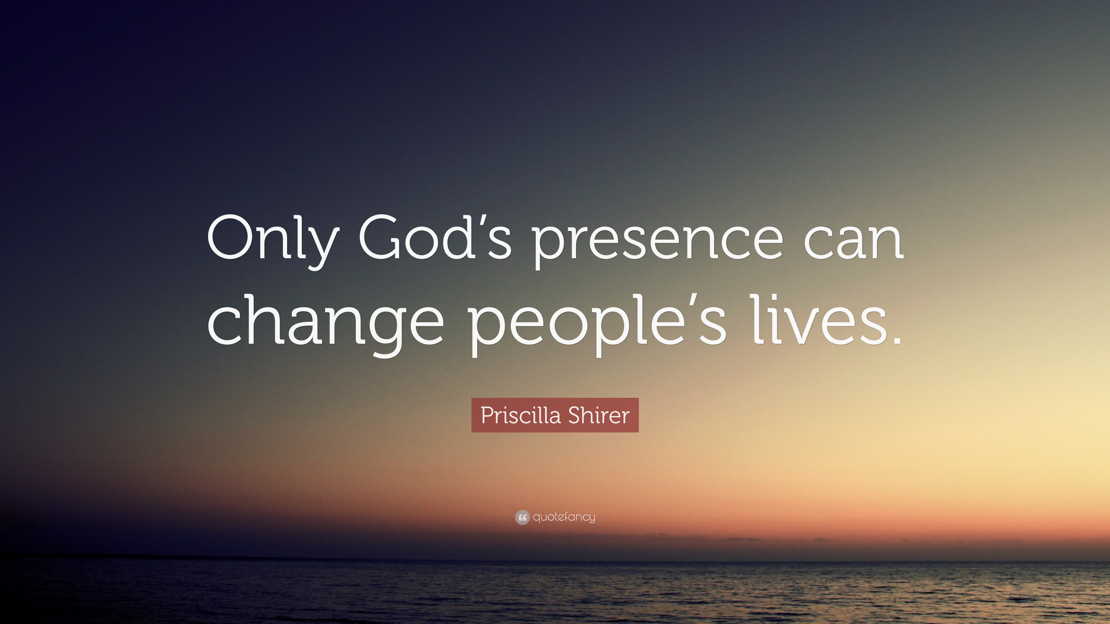 Priscilla Shirer Quote “Only God’s presence can change people’s lives.”