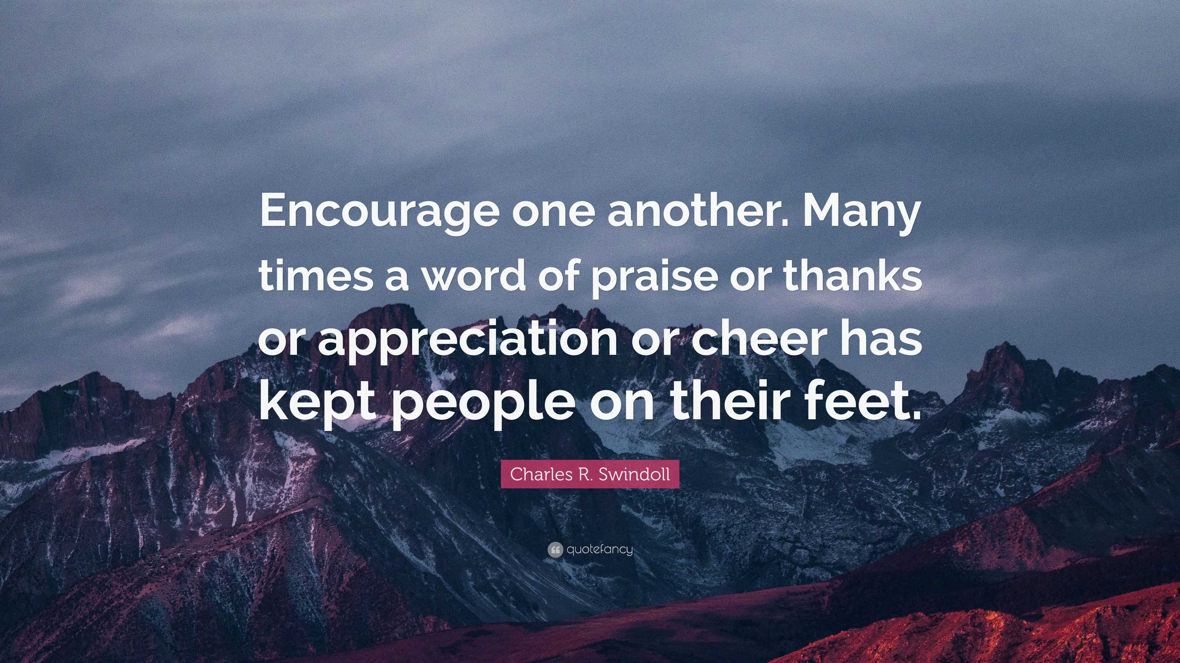 Charles R. Swindoll Quote: “Encourage one another. Many times a word of ...