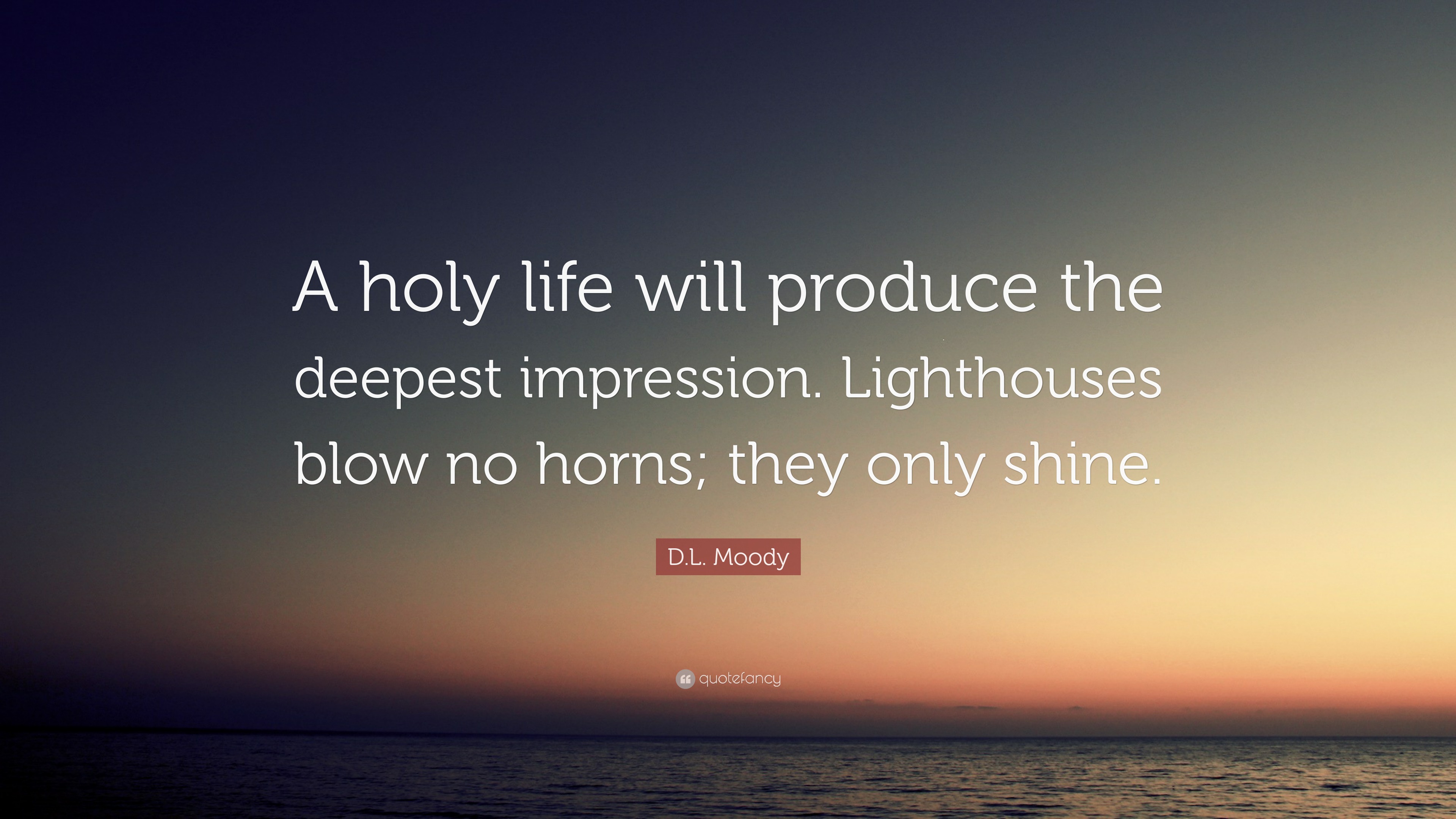 D L Moody Quote A Holy Life Will Produce The Deepest Impression Lighthouses Blow No Horns They