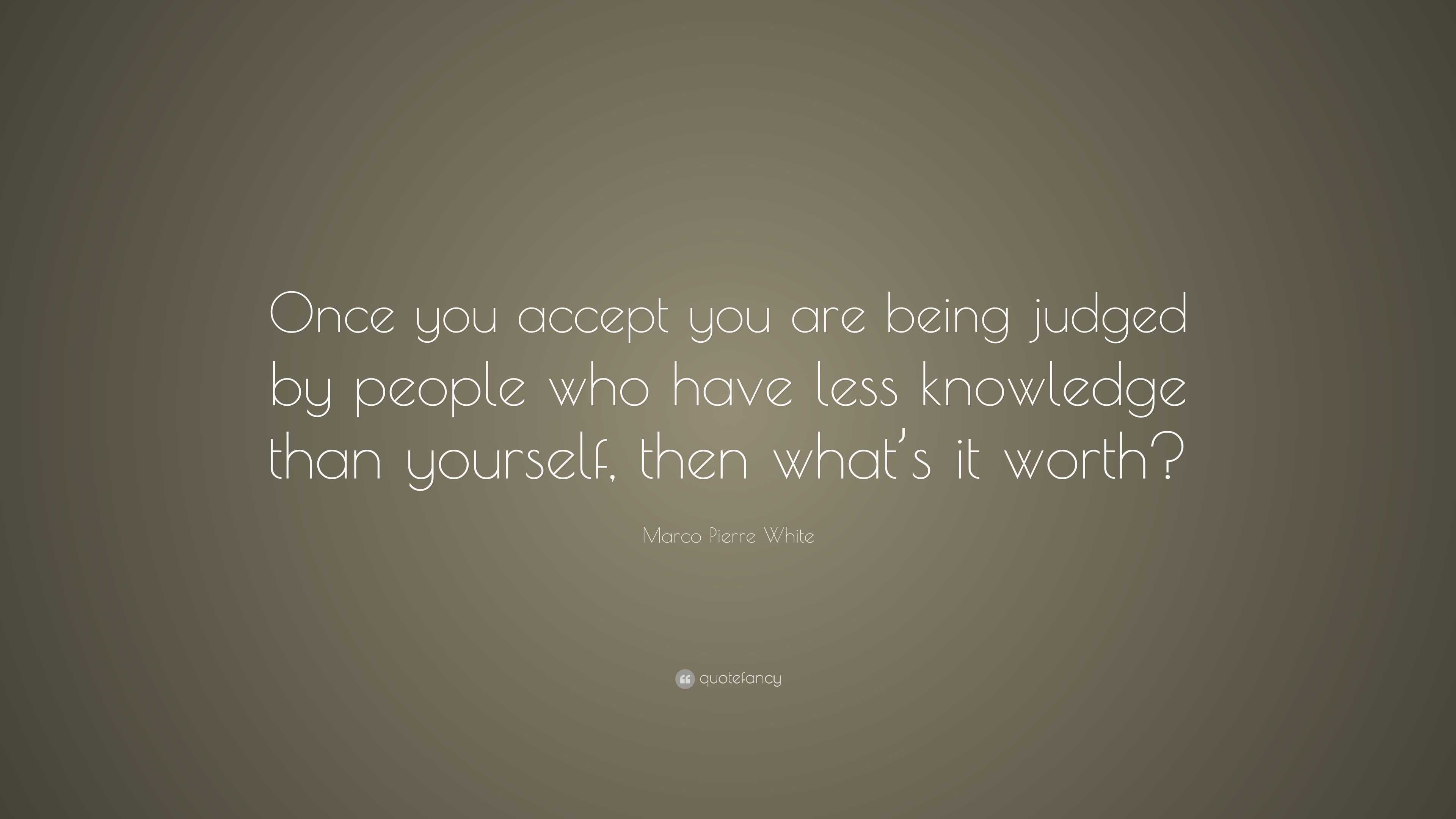 Marco Pierre White Quote: “Once you accept you are being judged by