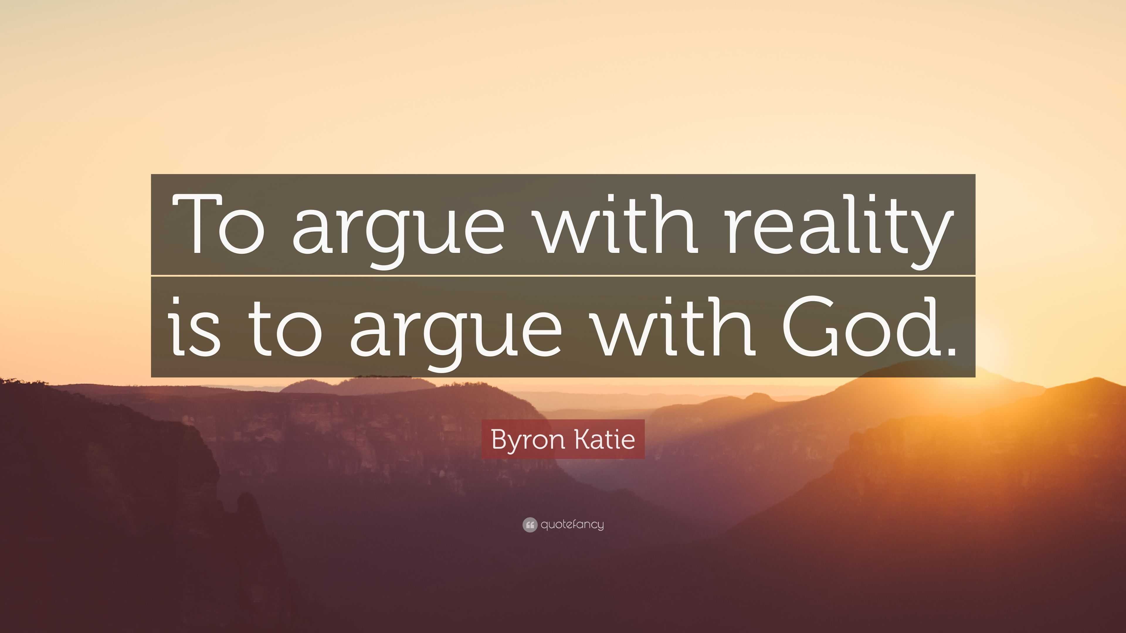 Byron Katie Quote: “To argue with reality is to argue with God.” (10 ...