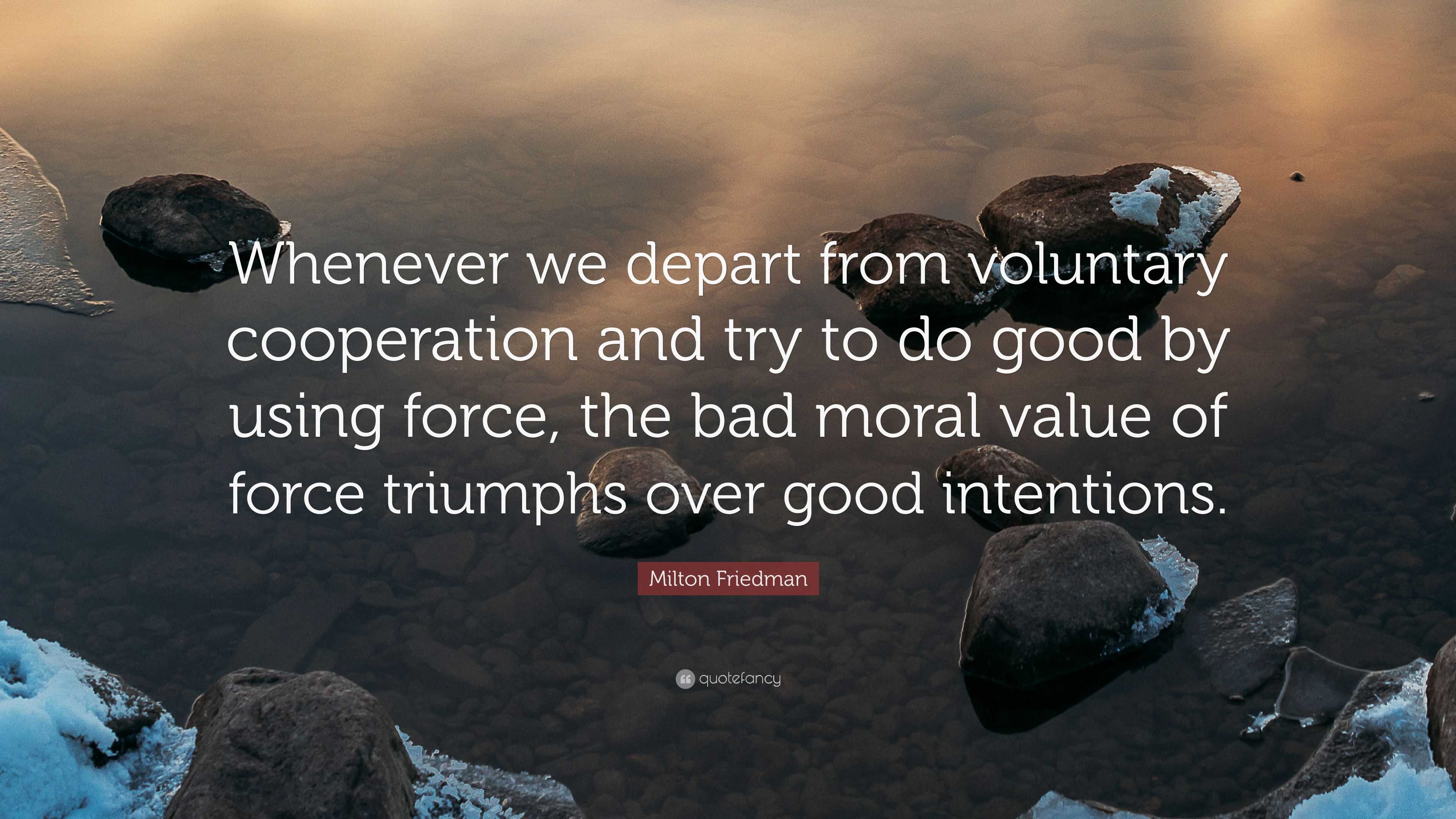 Milton Friedman Quote: “Whenever we depart from voluntary cooperation ...