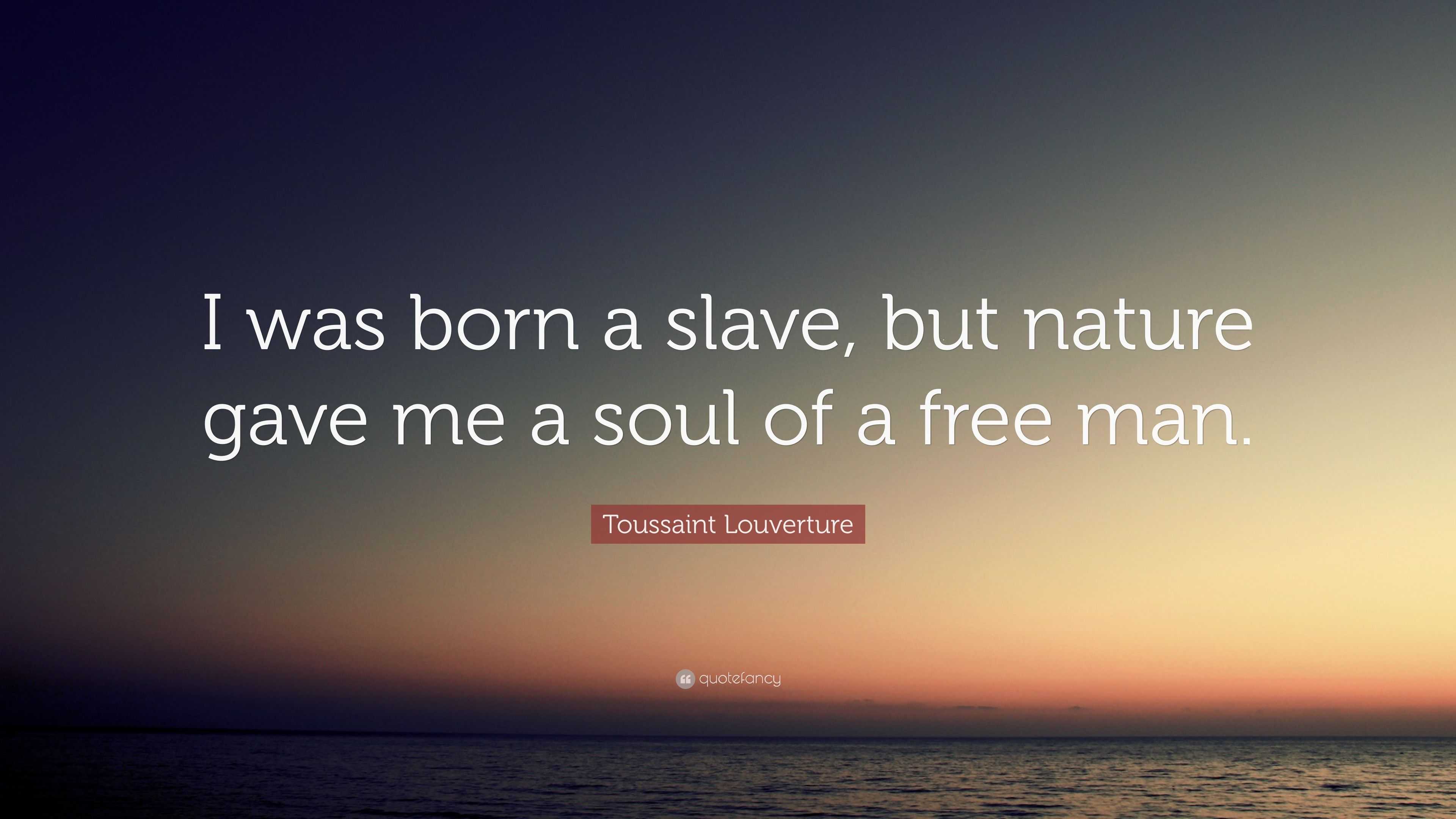 Toussaint Louverture Quote: “I was born a slave, but nature gave me a ...