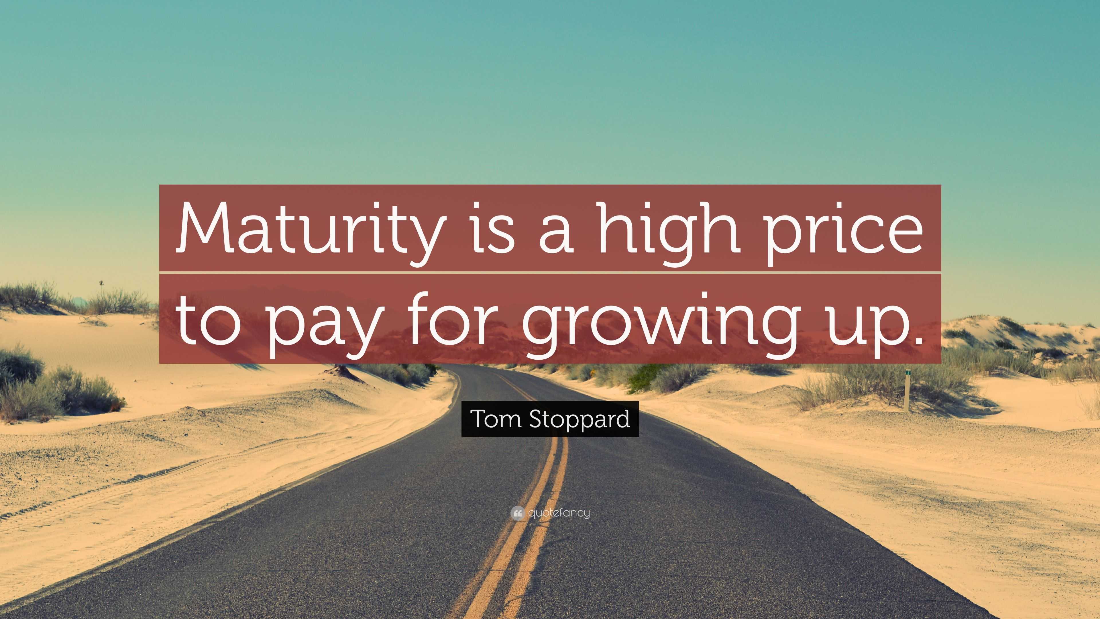 Tom Stoppard Quote “Maturity is a high price to pay for growing up.”