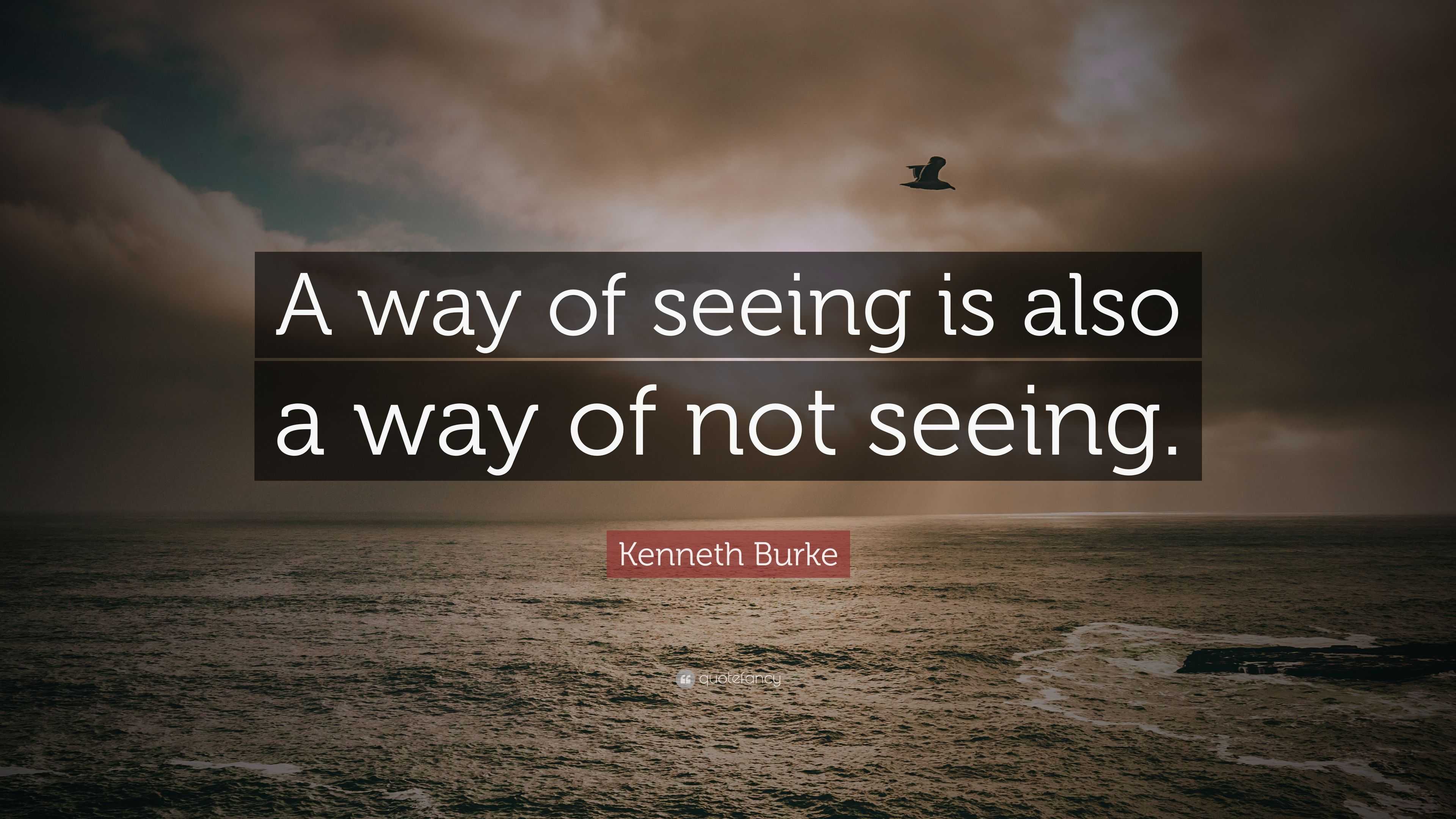 Kenneth Burke Quote: “A way of seeing is also a way of not seeing.”