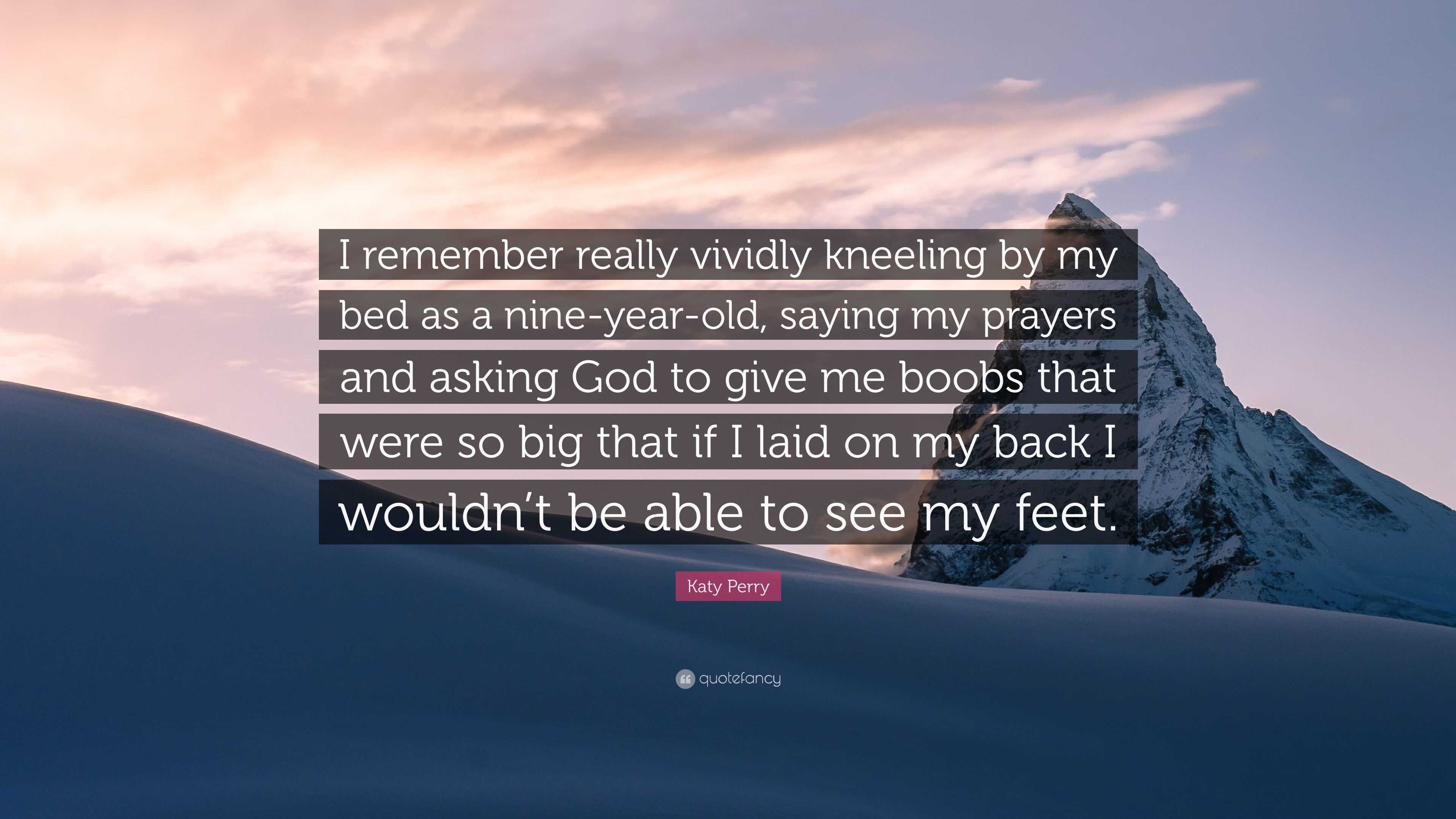 Katy Perry Quote: “I remember really vividly kneeling by my bed as a  nine-year-old, saying my prayers and asking God to give me boobs that ...”