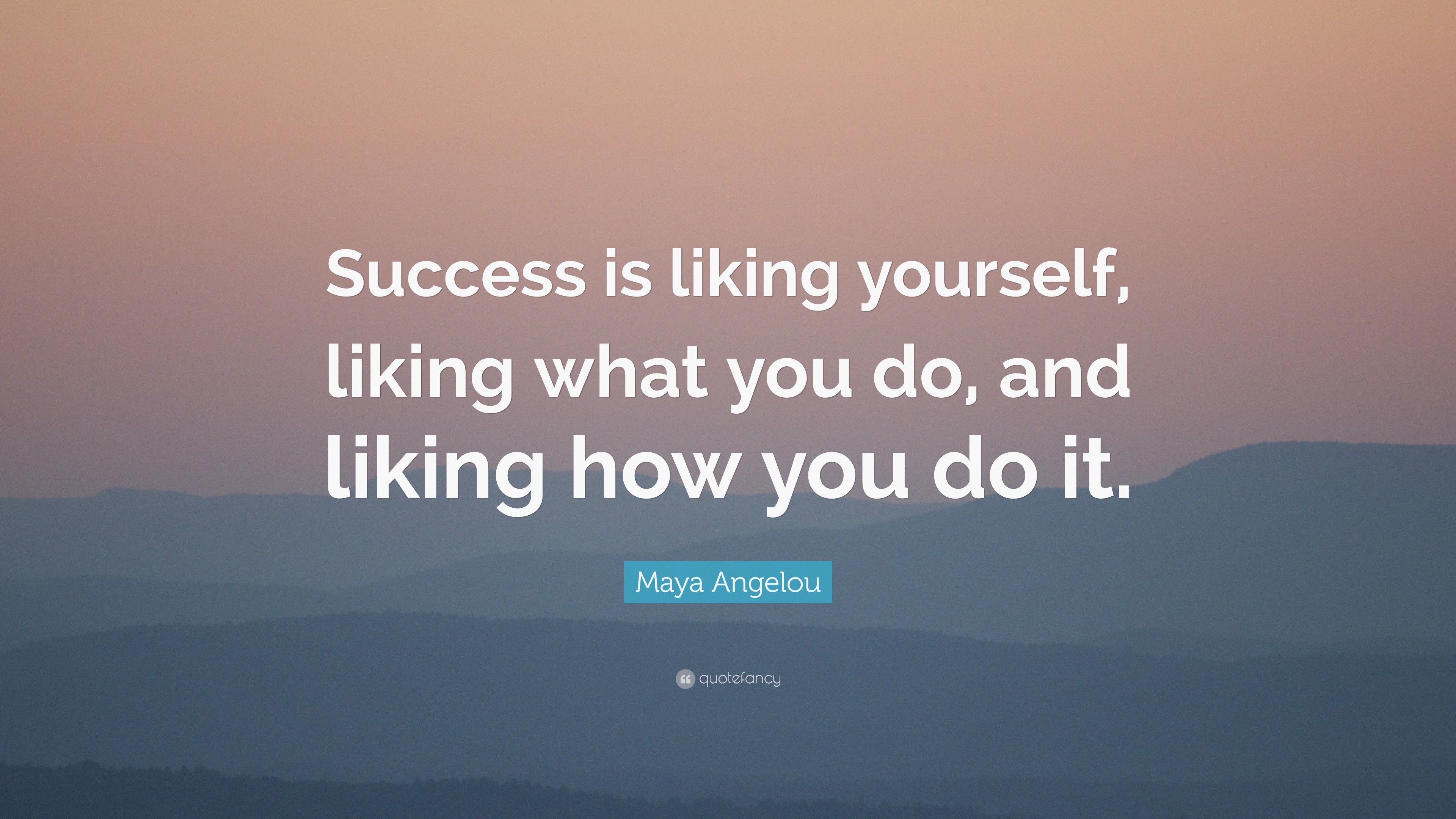 Maya Angelou Quote: “Success is liking yourself, liking what you do ...