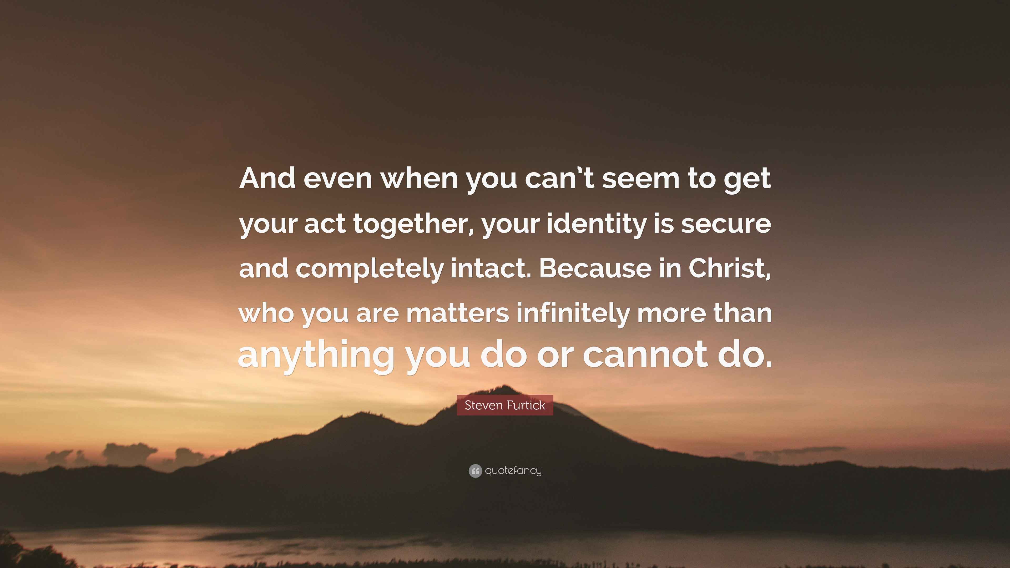 Steven Furtick Quote: “And even when you can’t seem to get your act ...