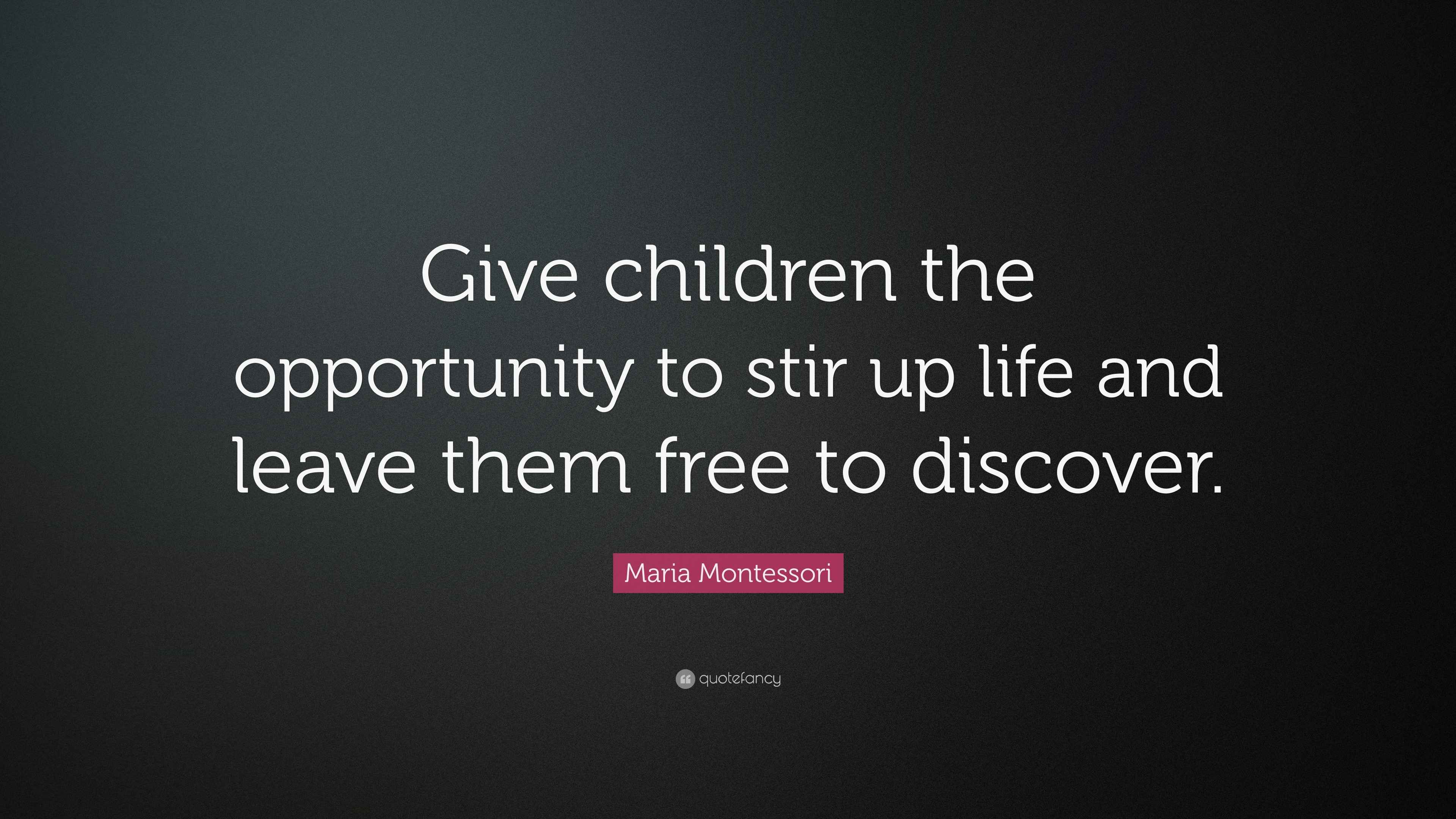 Maria Montessori Quote “Giving children the opportunity to stir up