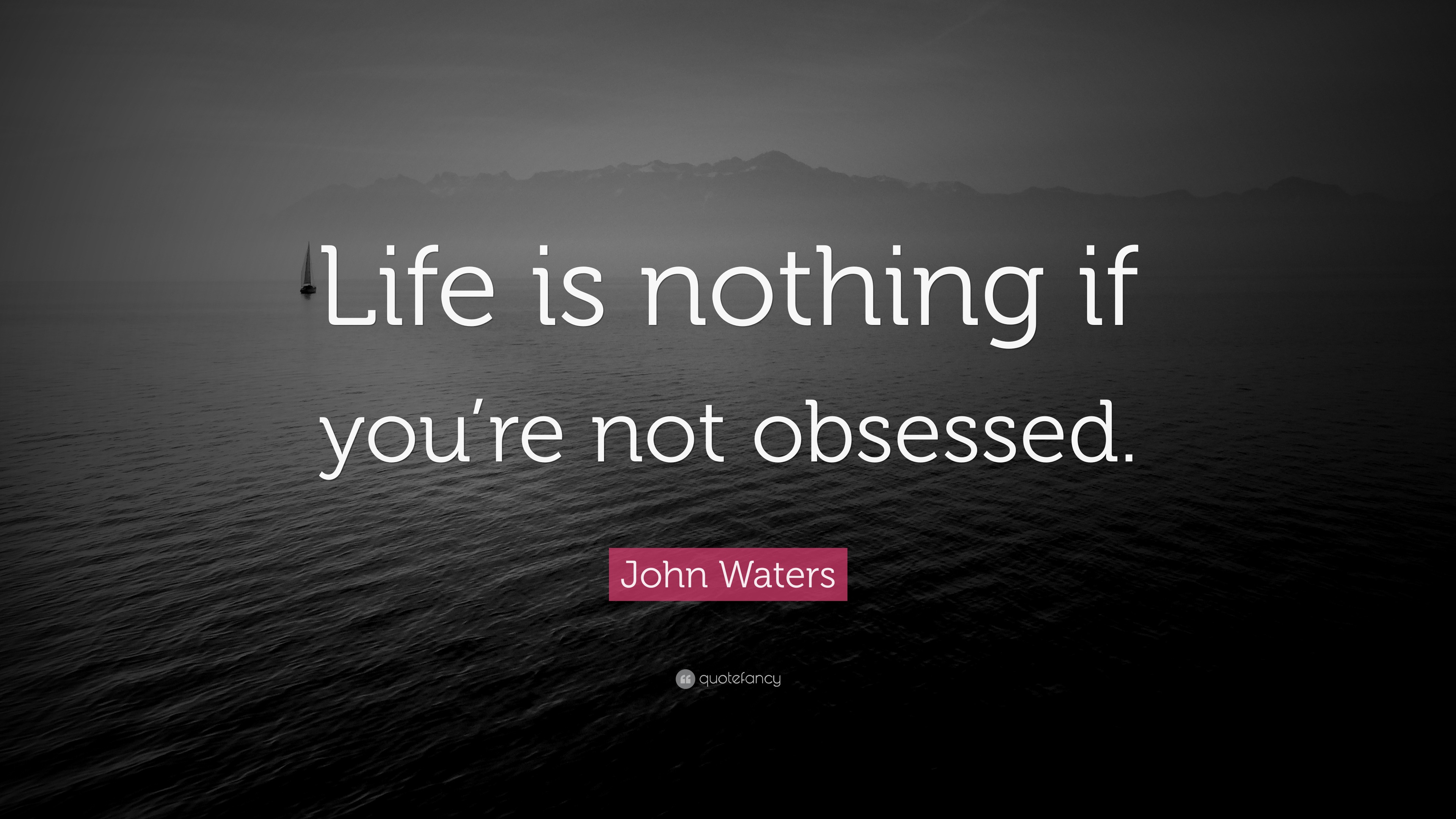 john-waters-quote-life-is-nothing-if-you-re-not-obsessed