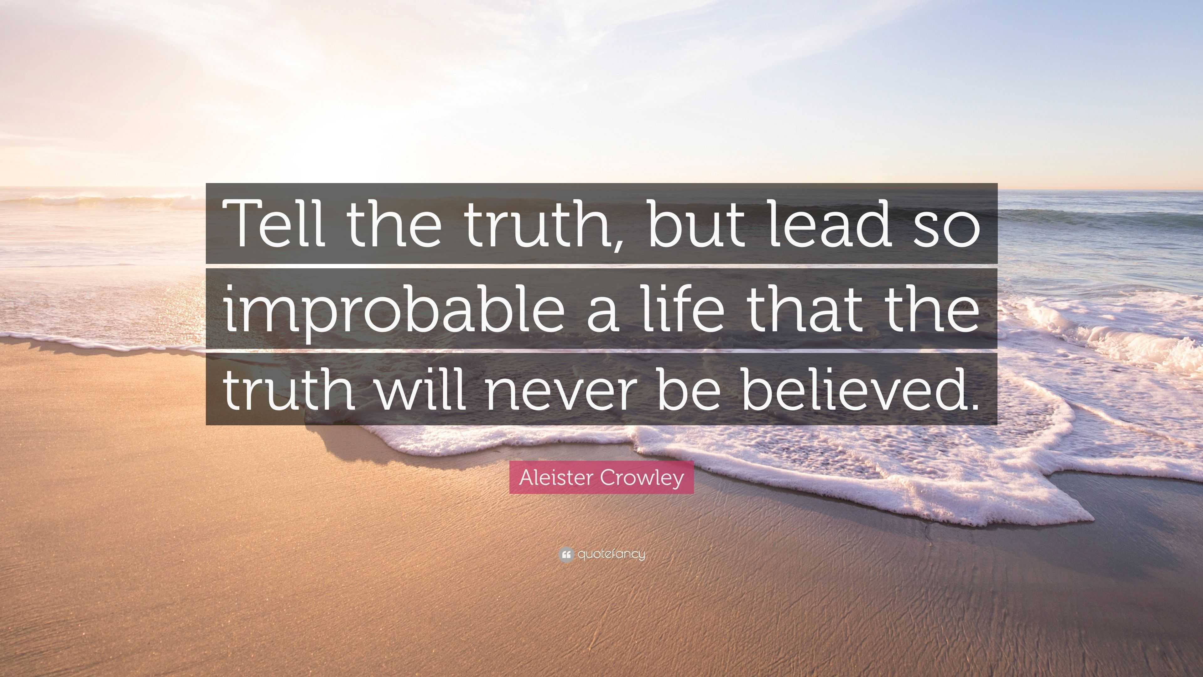 Aleister Crowley Quote: “Tell the truth, but lead so improbable a life ...