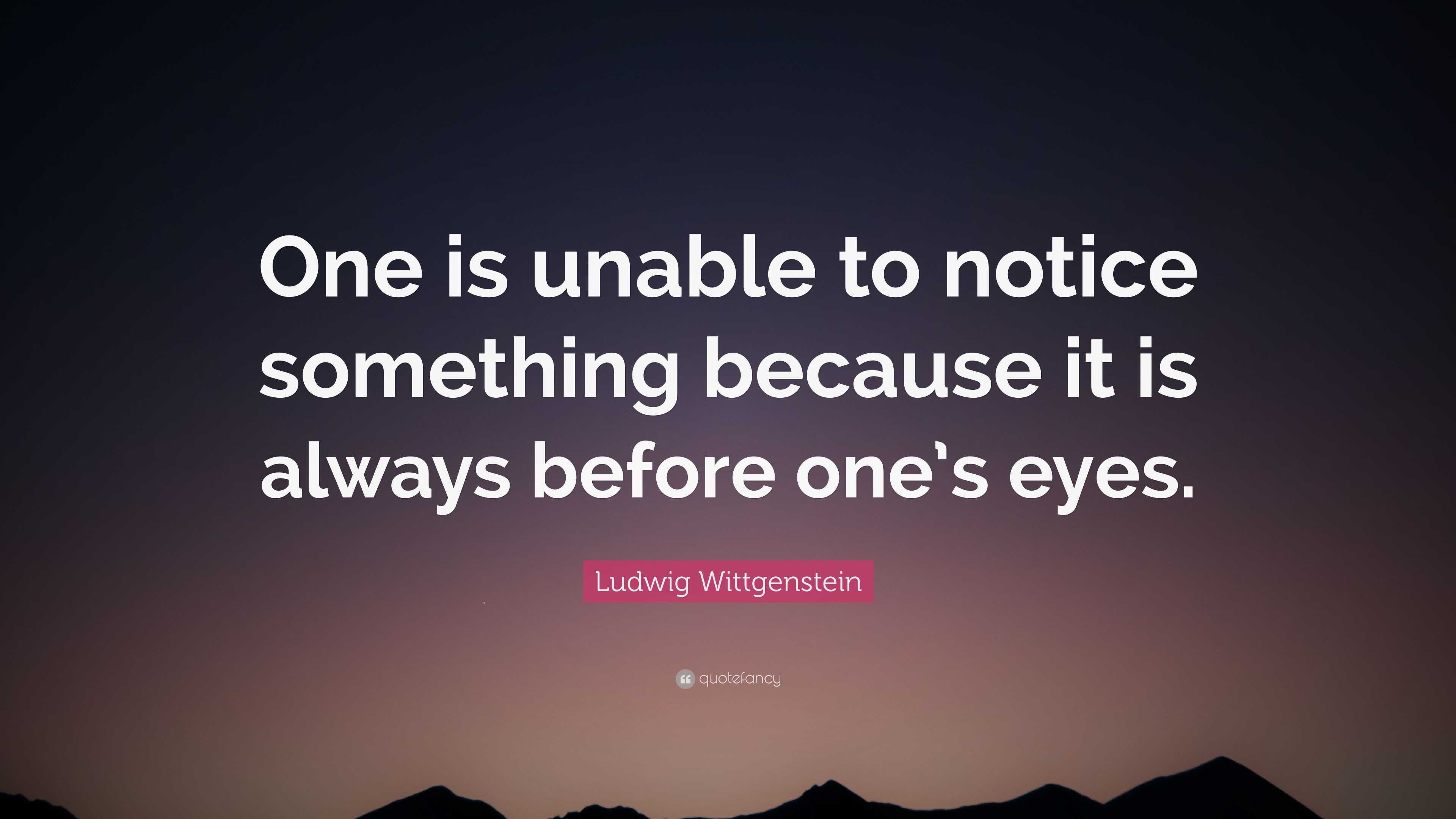 Ludwig Wittgenstein Quote: “One is unable to notice something because ...
