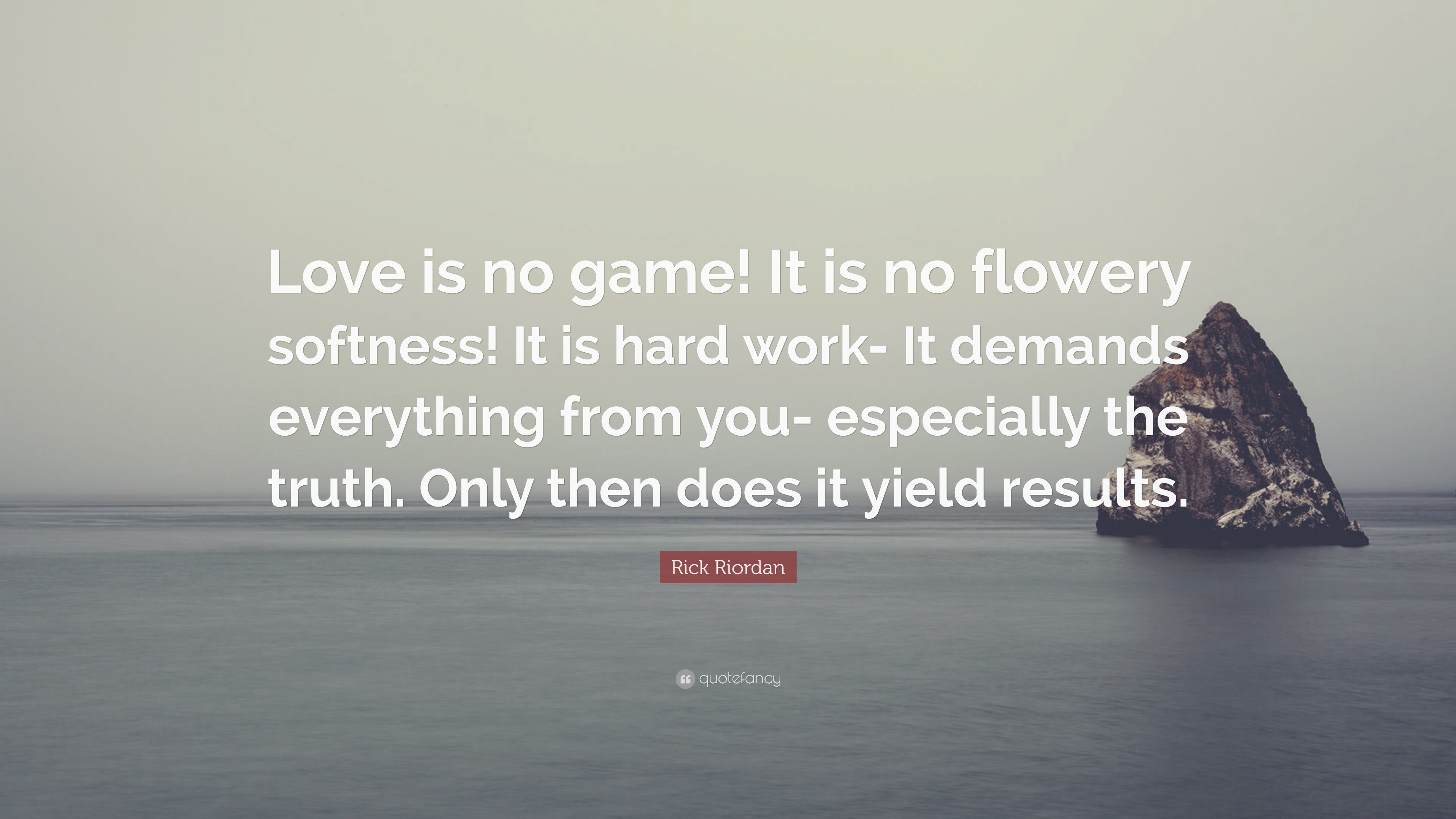 Rick Riordan Quote: “Love is no game! It is no flowery softness! It is hard  work- It demands everything from you- especially the truth. Only ...”